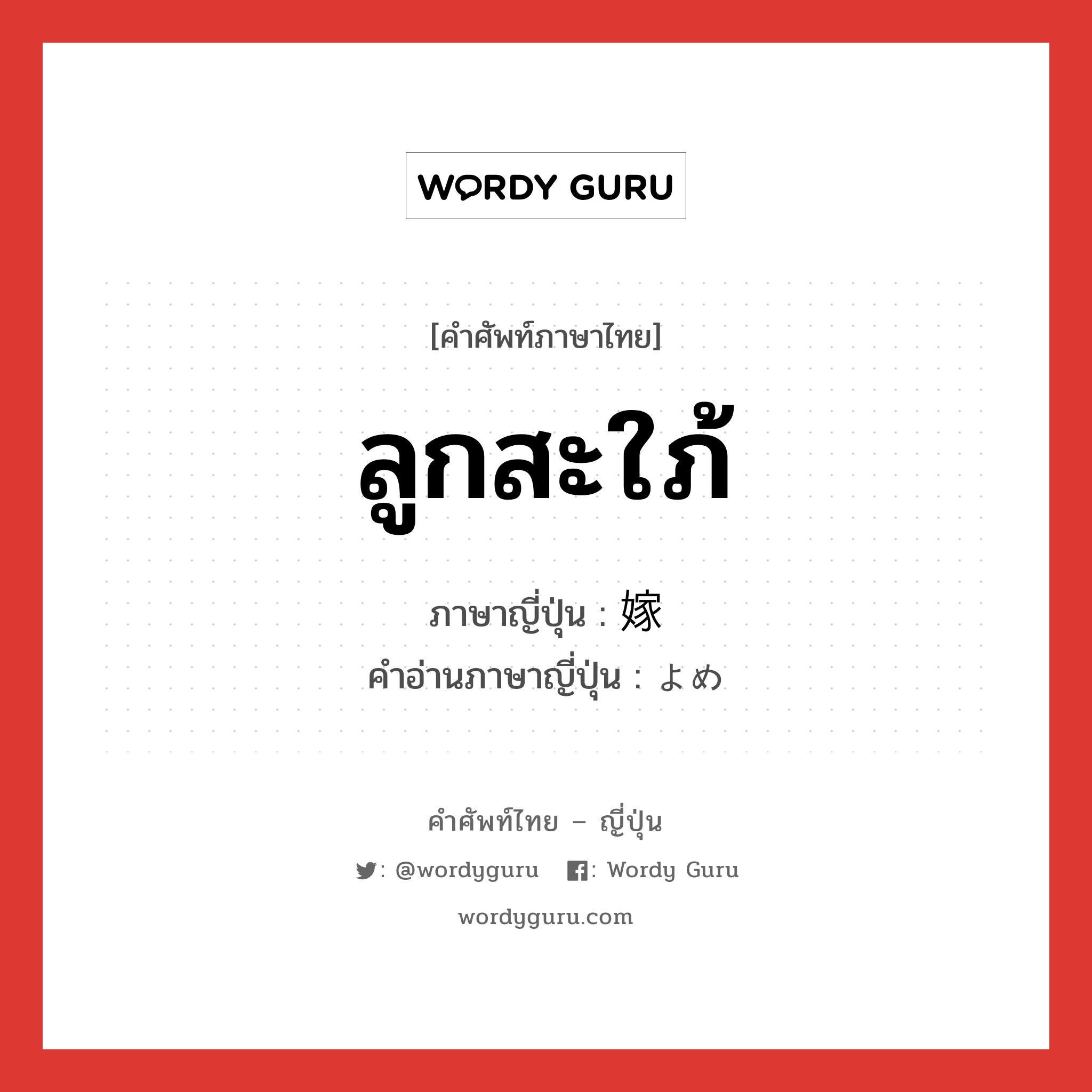 ลูกสะใภ้ ภาษาญี่ปุ่นคืออะไร, คำศัพท์ภาษาไทย - ญี่ปุ่น ลูกสะใภ้ ภาษาญี่ปุ่น 嫁 คำอ่านภาษาญี่ปุ่น よめ หมวด n หมวด n