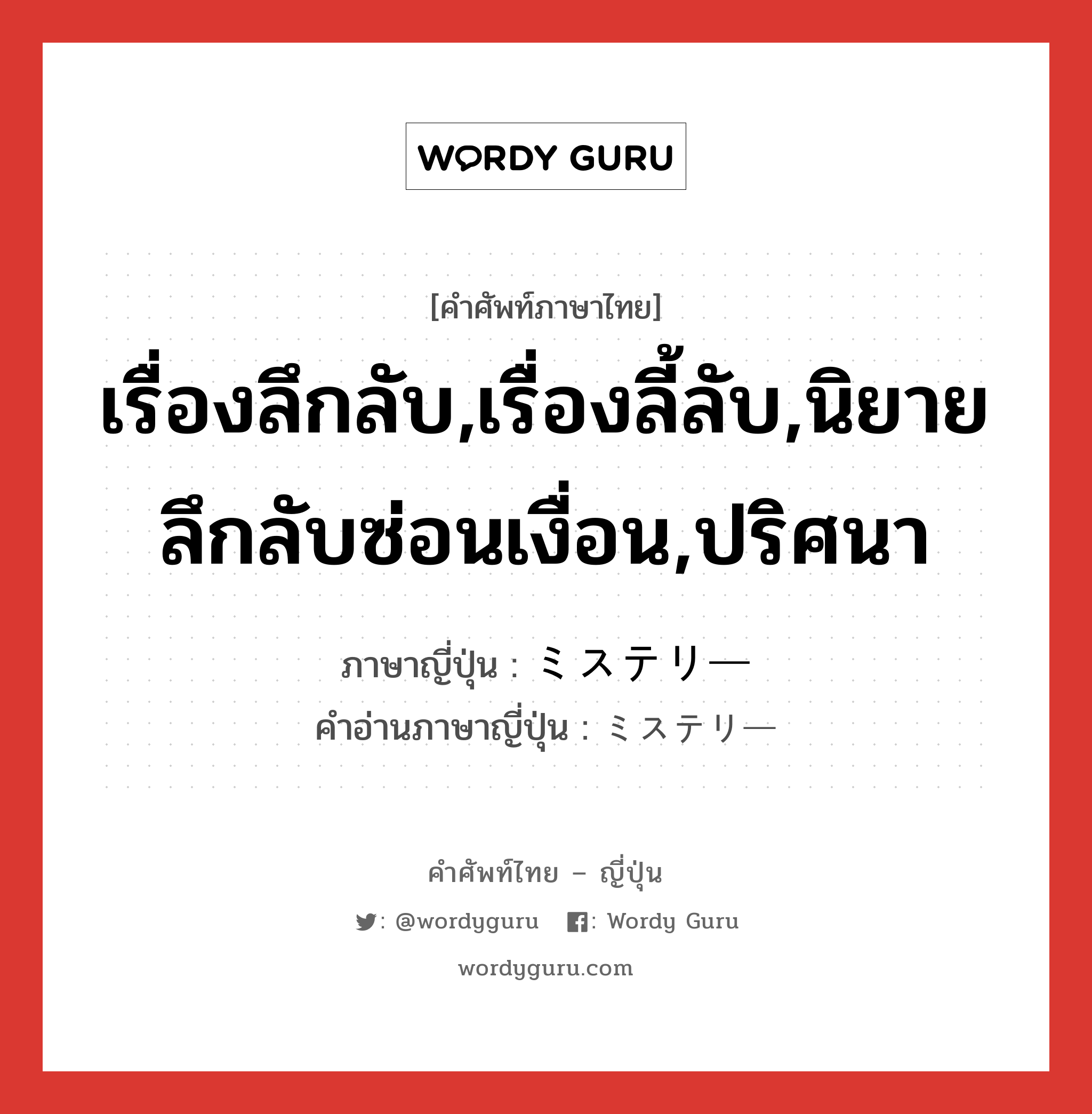 เรื่องลึกลับ,เรื่องลี้ลับ,นิยายลึกลับซ่อนเงื่อน,ปริศนา ภาษาญี่ปุ่นคืออะไร, คำศัพท์ภาษาไทย - ญี่ปุ่น เรื่องลึกลับ,เรื่องลี้ลับ,นิยายลึกลับซ่อนเงื่อน,ปริศนา ภาษาญี่ปุ่น ミステリー คำอ่านภาษาญี่ปุ่น ミステリー หมวด n หมวด n