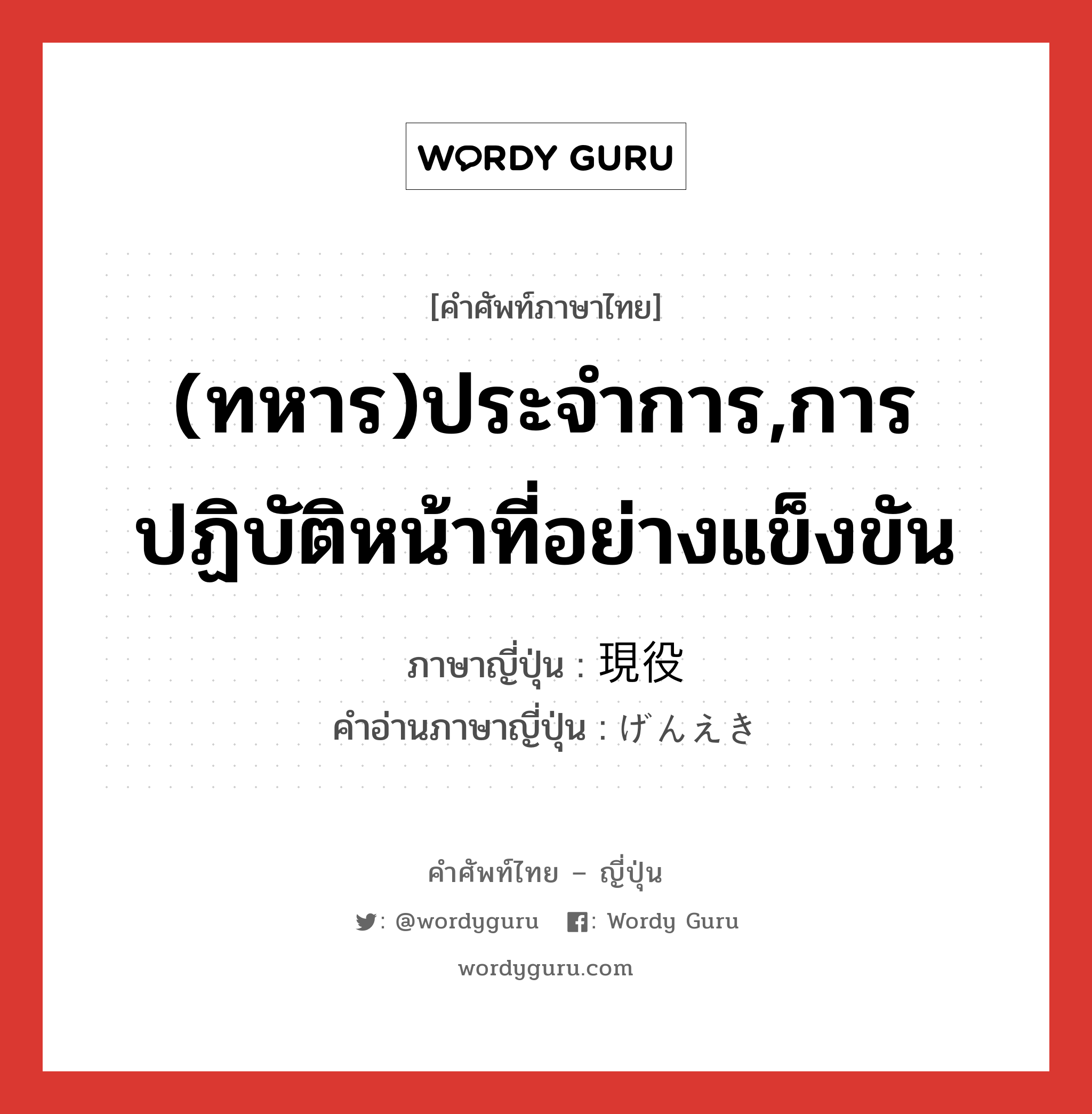 (ทหาร)ประจำการ,การปฏิบัติหน้าที่อย่างแข็งขัน ภาษาญี่ปุ่นคืออะไร, คำศัพท์ภาษาไทย - ญี่ปุ่น (ทหาร)ประจำการ,การปฏิบัติหน้าที่อย่างแข็งขัน ภาษาญี่ปุ่น 現役 คำอ่านภาษาญี่ปุ่น げんえき หมวด n หมวด n