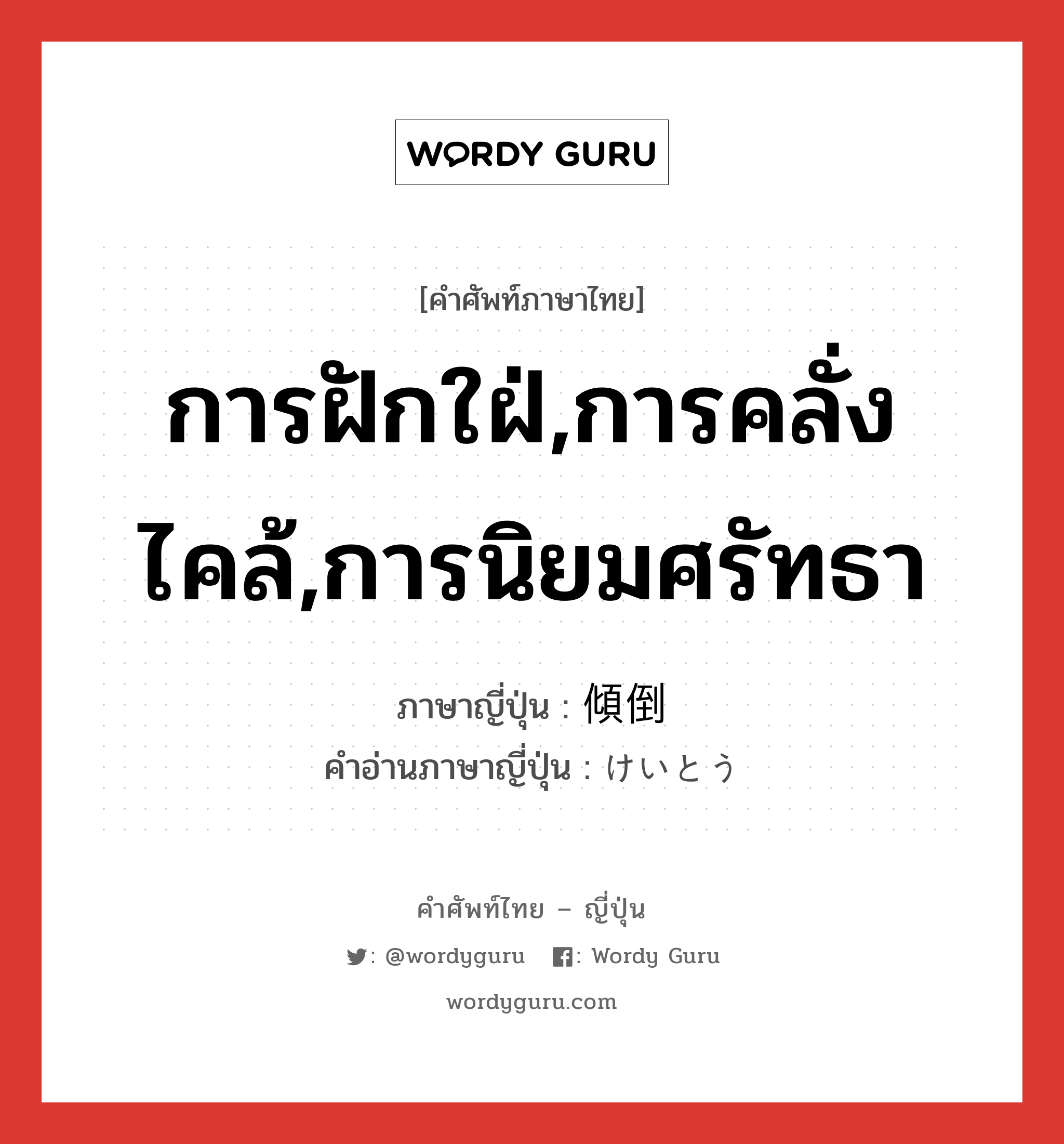 การฝักใฝ่,การคลั่งไคล้,การนิยมศรัทธา ภาษาญี่ปุ่นคืออะไร, คำศัพท์ภาษาไทย - ญี่ปุ่น การฝักใฝ่,การคลั่งไคล้,การนิยมศรัทธา ภาษาญี่ปุ่น 傾倒 คำอ่านภาษาญี่ปุ่น けいとう หมวด n หมวด n