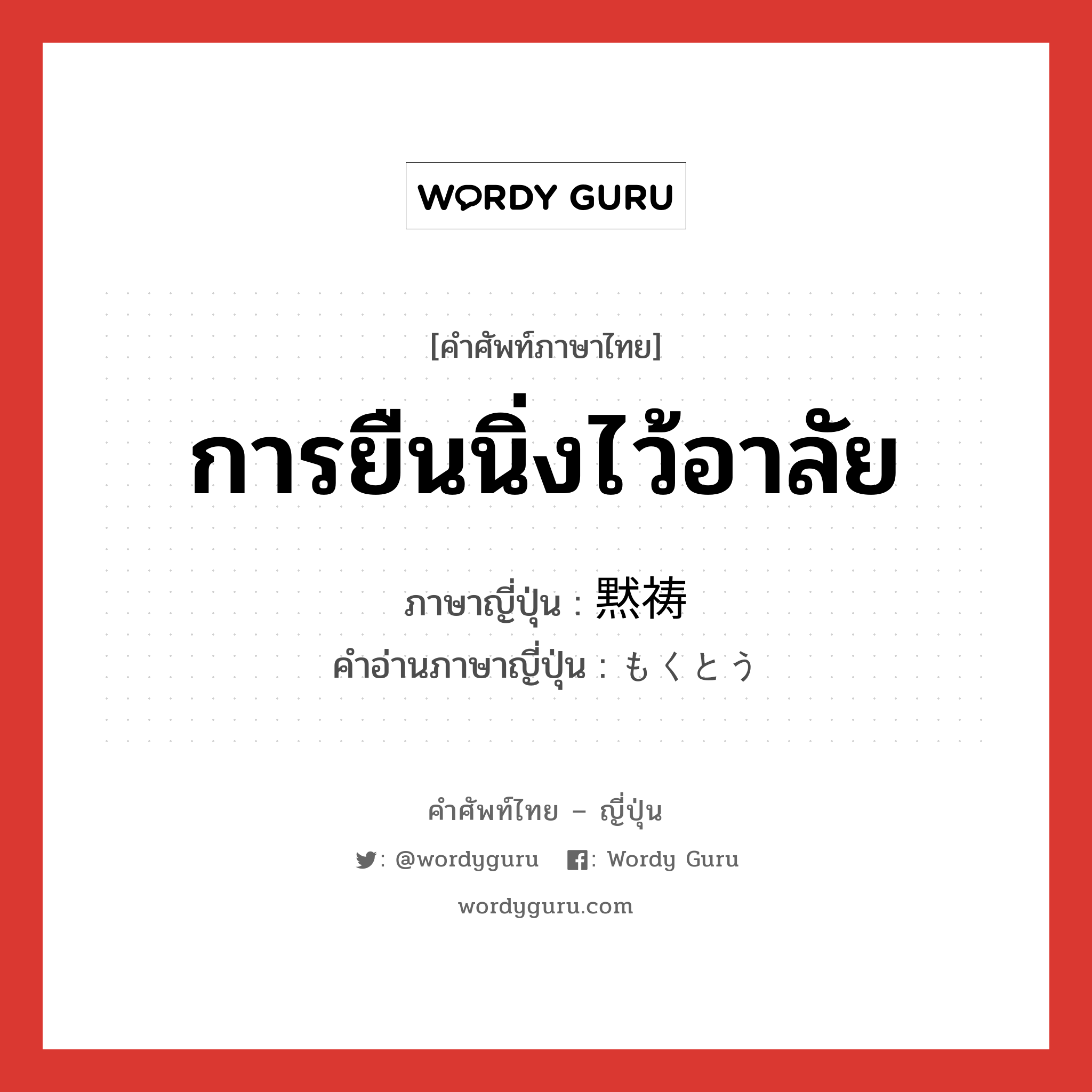 การยืนนิ่งไว้อาลัย ภาษาญี่ปุ่นคืออะไร, คำศัพท์ภาษาไทย - ญี่ปุ่น การยืนนิ่งไว้อาลัย ภาษาญี่ปุ่น 黙祷 คำอ่านภาษาญี่ปุ่น もくとう หมวด n หมวด n