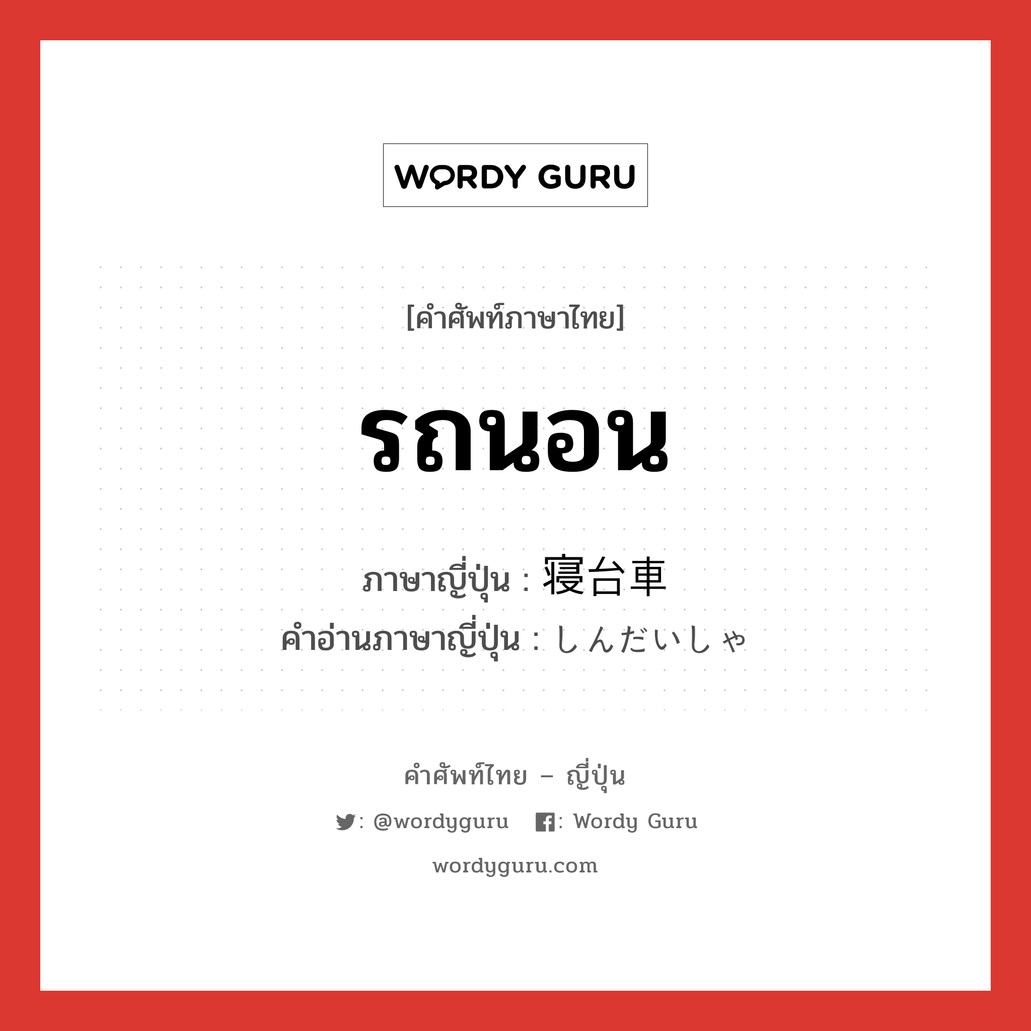 รถนอน ภาษาญี่ปุ่นคืออะไร, คำศัพท์ภาษาไทย - ญี่ปุ่น รถนอน ภาษาญี่ปุ่น 寝台車 คำอ่านภาษาญี่ปุ่น しんだいしゃ หมวด n หมวด n