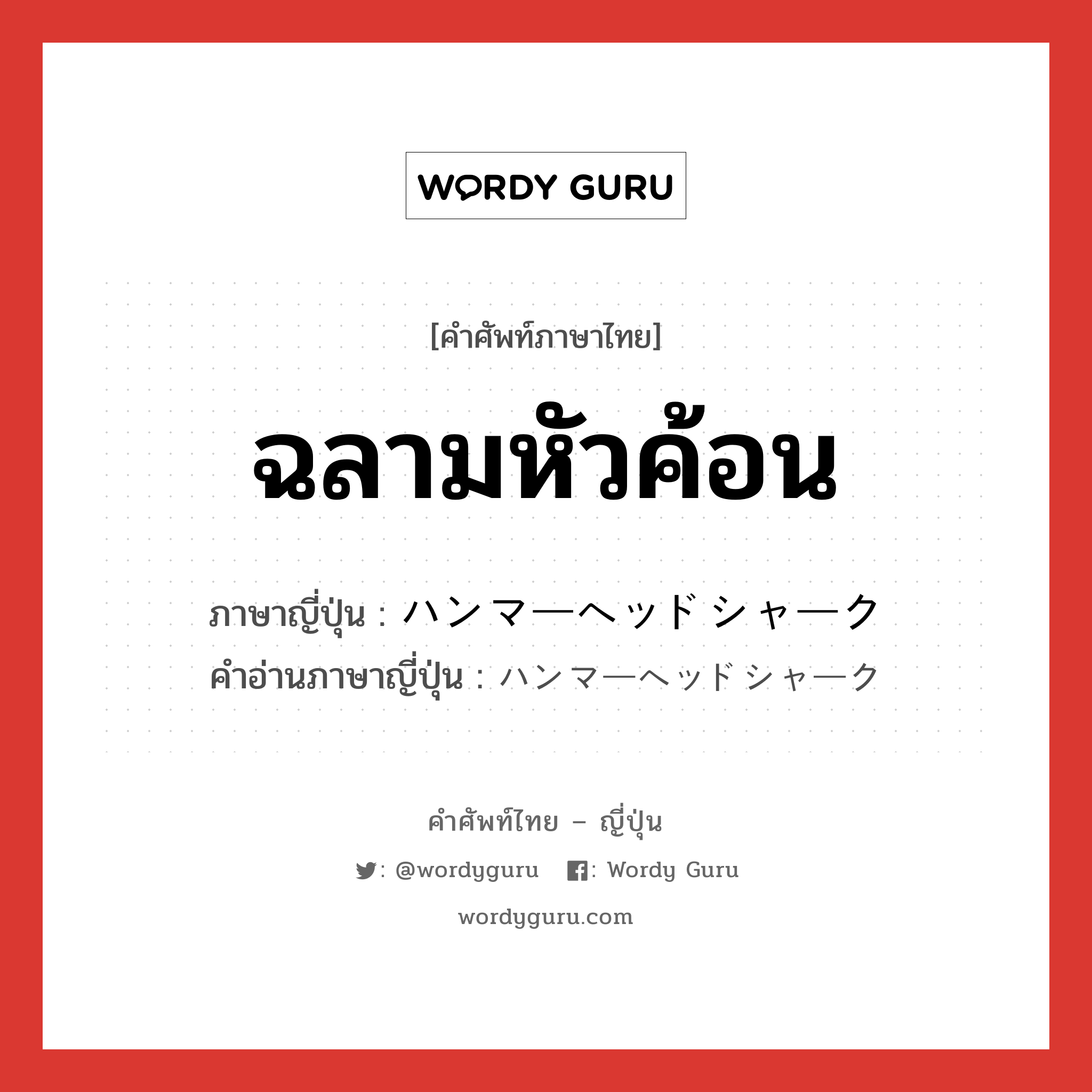 ฉลามหัวค้อน ภาษาญี่ปุ่นคืออะไร, คำศัพท์ภาษาไทย - ญี่ปุ่น ฉลามหัวค้อน ภาษาญี่ปุ่น ハンマーヘッドシャーク คำอ่านภาษาญี่ปุ่น ハンマーヘッドシャーク หมวด n หมวด n