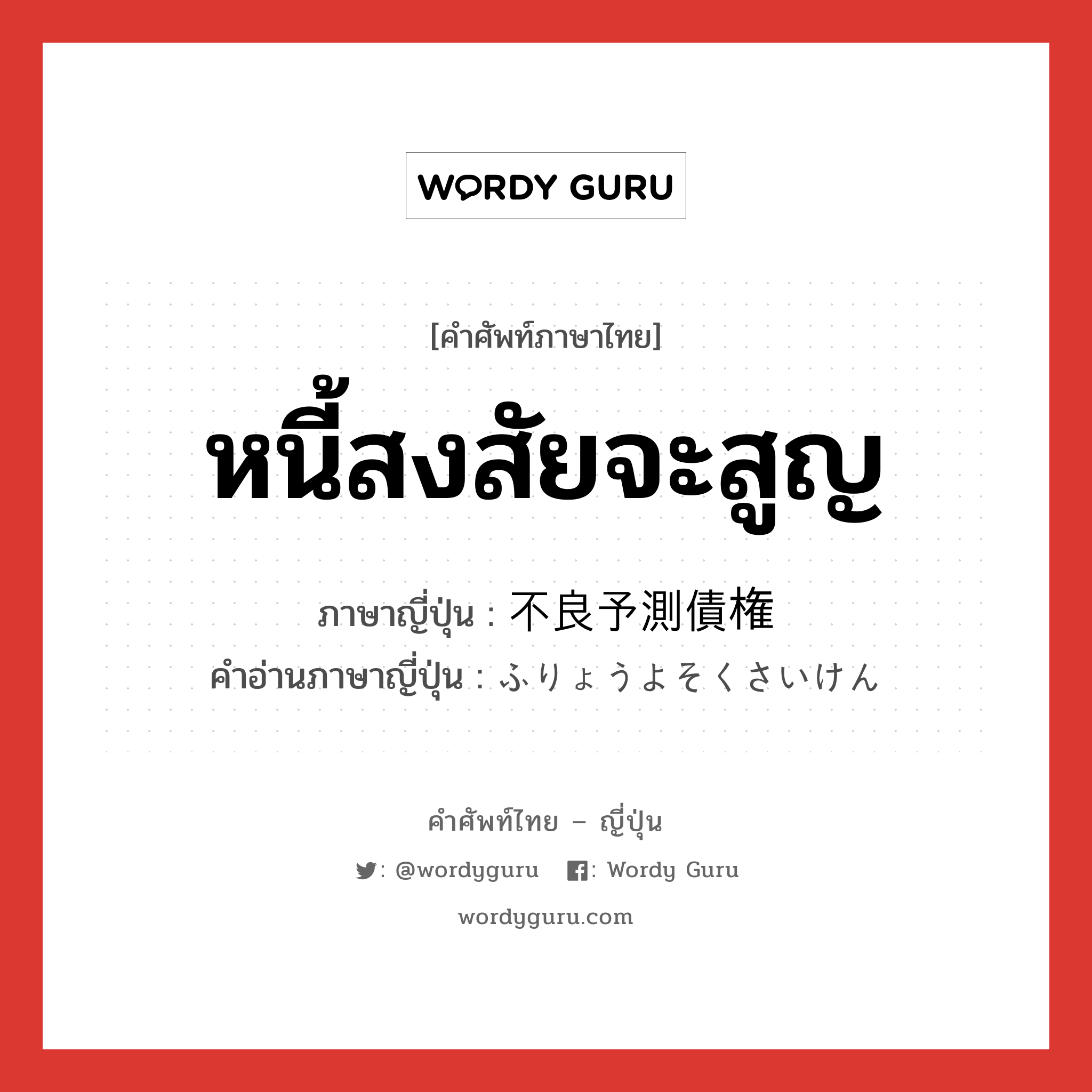 หนี้สงสัยจะสูญ ภาษาญี่ปุ่นคืออะไร, คำศัพท์ภาษาไทย - ญี่ปุ่น หนี้สงสัยจะสูญ ภาษาญี่ปุ่น 不良予測債権 คำอ่านภาษาญี่ปุ่น ふりょうよそくさいけん หมวด n หมวด n