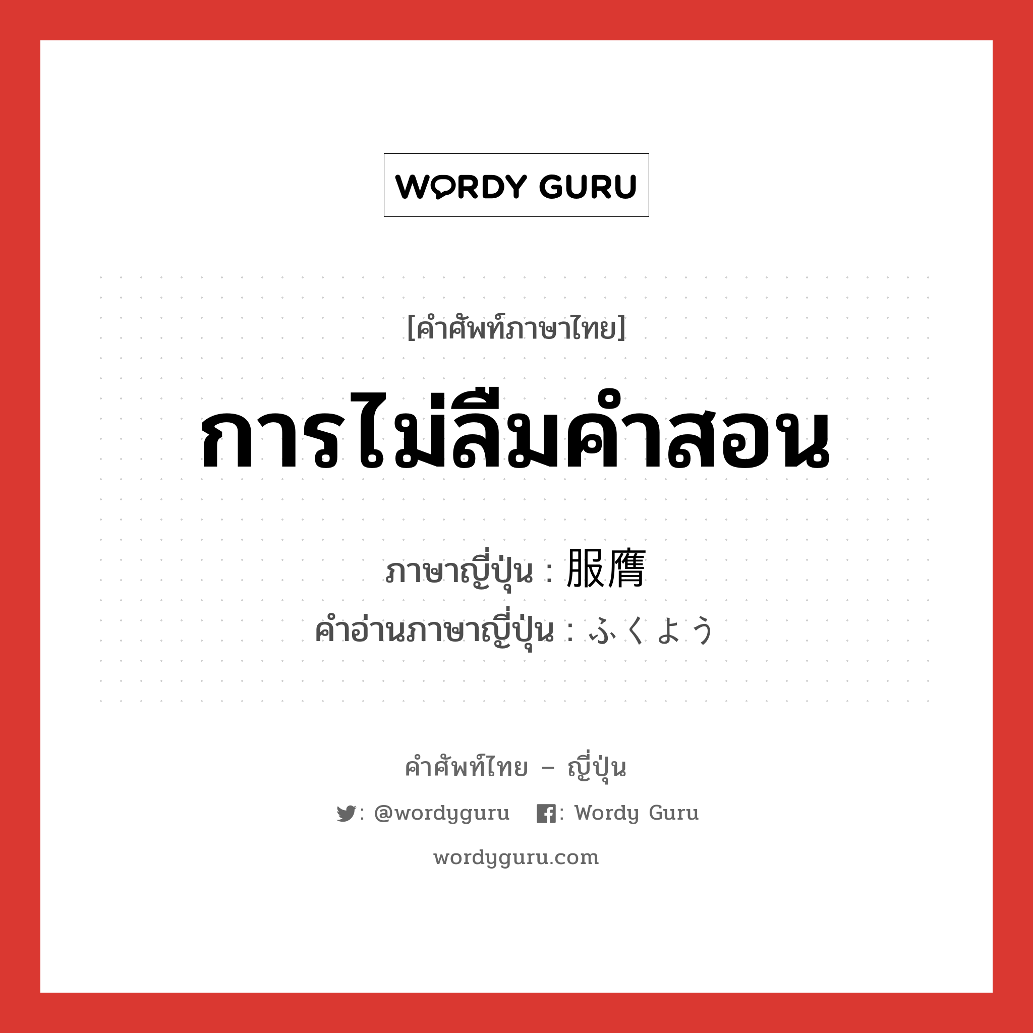 การไม่ลืมคำสอน ภาษาญี่ปุ่นคืออะไร, คำศัพท์ภาษาไทย - ญี่ปุ่น การไม่ลืมคำสอน ภาษาญี่ปุ่น 服膺 คำอ่านภาษาญี่ปุ่น ふくよう หมวด n หมวด n