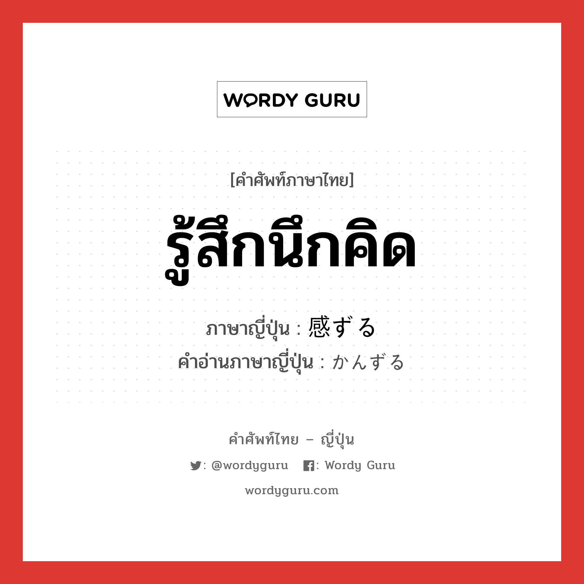 รู้สึกนึกคิด ภาษาญี่ปุ่นคืออะไร, คำศัพท์ภาษาไทย - ญี่ปุ่น รู้สึกนึกคิด ภาษาญี่ปุ่น 感ずる คำอ่านภาษาญี่ปุ่น かんずる หมวด vz หมวด vz