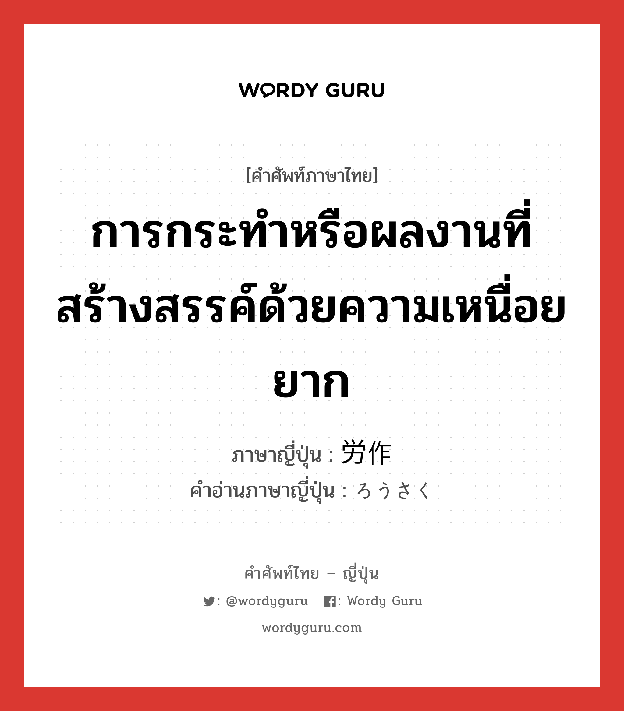 การกระทำหรือผลงานที่สร้างสรรค์ด้วยความเหนื่อยยาก ภาษาญี่ปุ่นคืออะไร, คำศัพท์ภาษาไทย - ญี่ปุ่น การกระทำหรือผลงานที่สร้างสรรค์ด้วยความเหนื่อยยาก ภาษาญี่ปุ่น 労作 คำอ่านภาษาญี่ปุ่น ろうさく หมวด n หมวด n