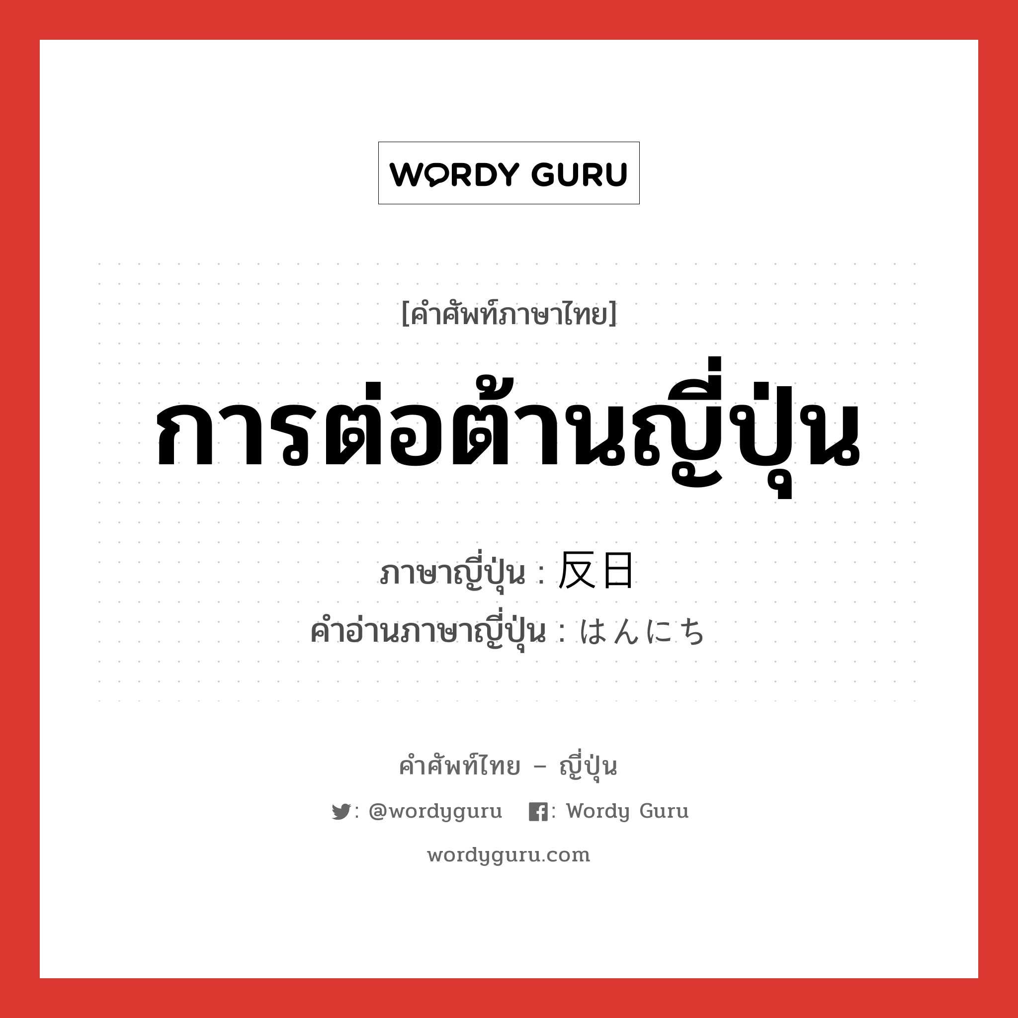 การต่อต้านญี่ปุ่น ภาษาญี่ปุ่นคืออะไร, คำศัพท์ภาษาไทย - ญี่ปุ่น การต่อต้านญี่ปุ่น ภาษาญี่ปุ่น 反日 คำอ่านภาษาญี่ปุ่น はんにち หมวด n หมวด n