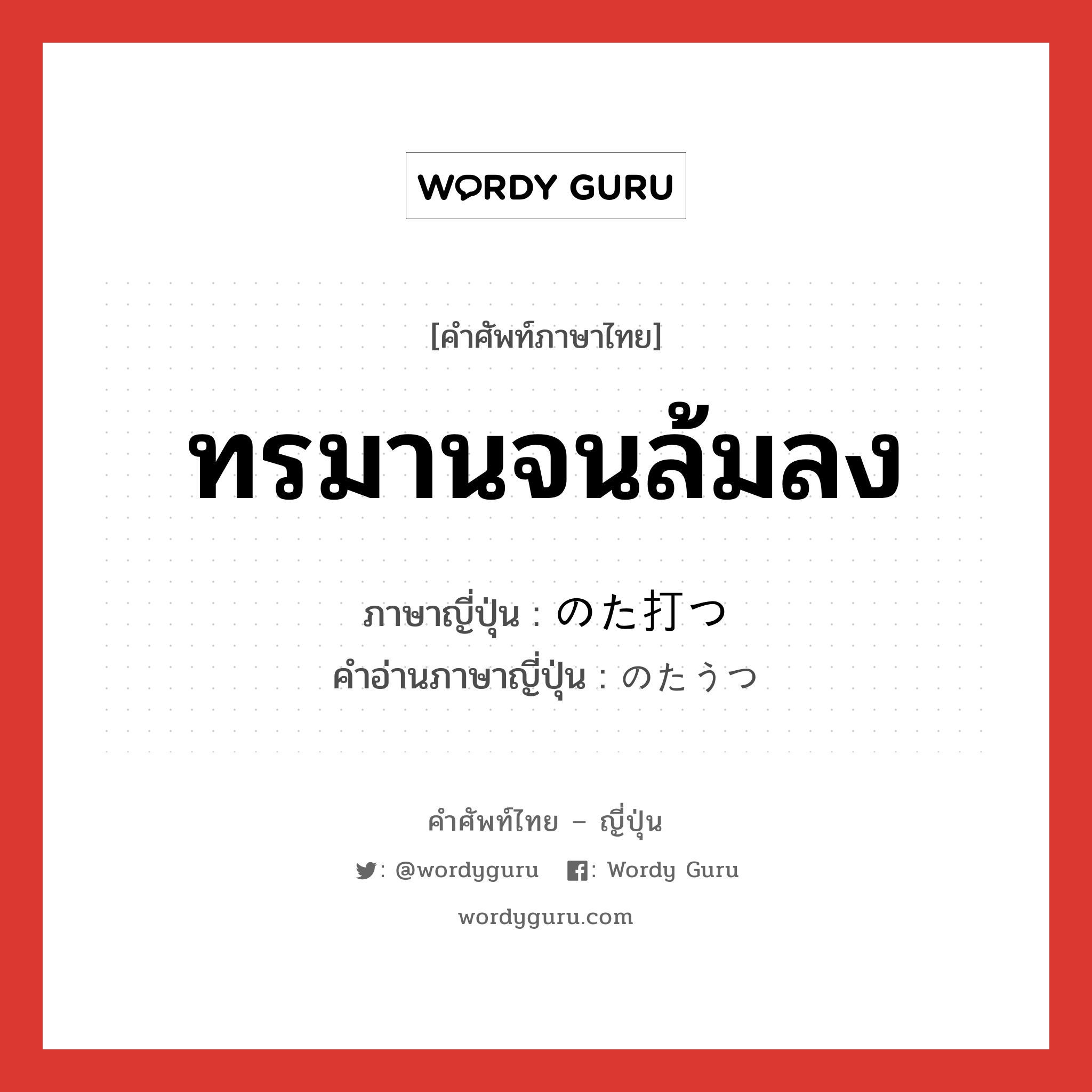 ทรมานจนล้มลง ภาษาญี่ปุ่นคืออะไร, คำศัพท์ภาษาไทย - ญี่ปุ่น ทรมานจนล้มลง ภาษาญี่ปุ่น のた打つ คำอ่านภาษาญี่ปุ่น のたうつ หมวด v5t หมวด v5t