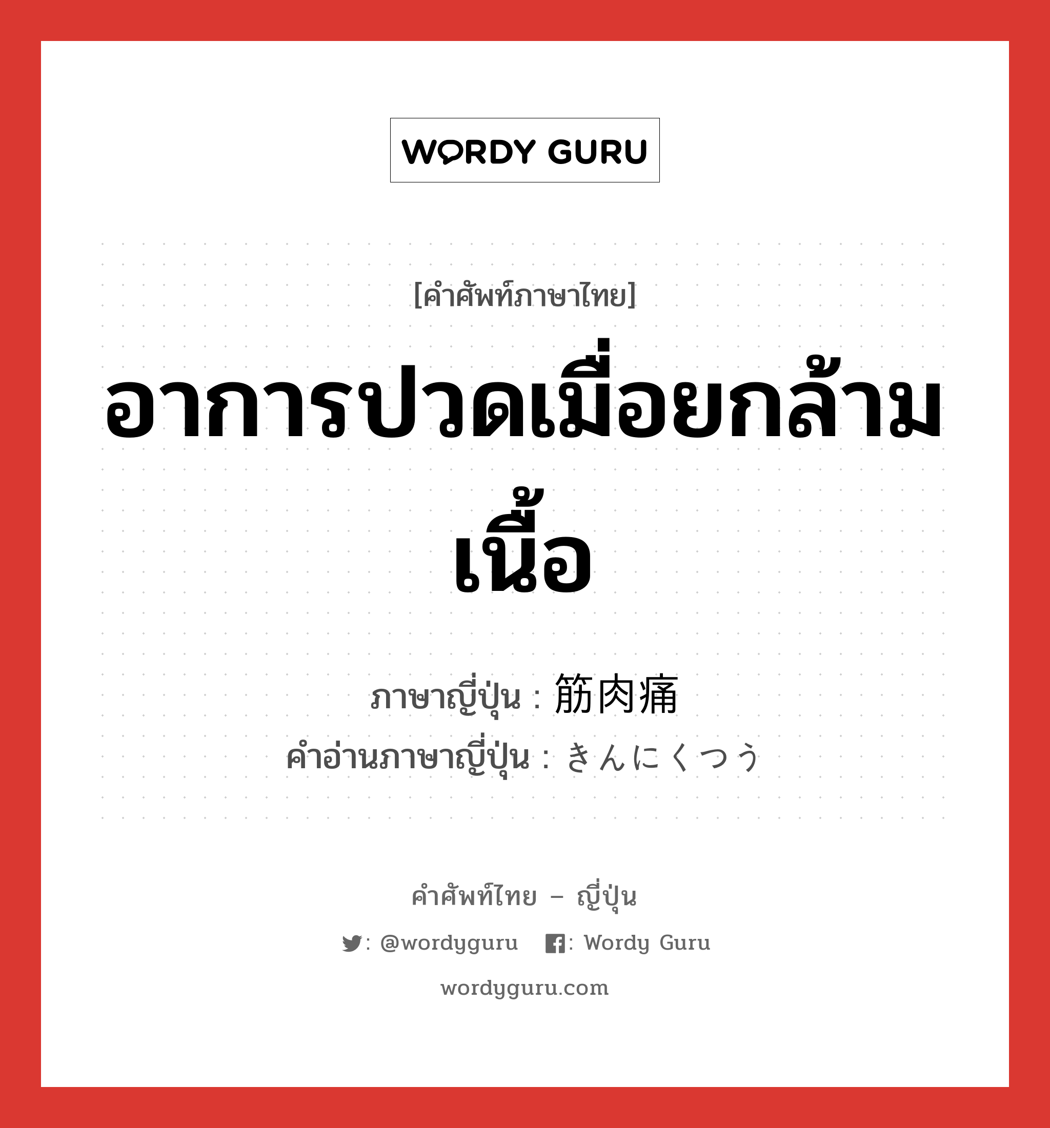 อาการปวดเมื่อยกล้ามเนื้อ ภาษาญี่ปุ่นคืออะไร, คำศัพท์ภาษาไทย - ญี่ปุ่น อาการปวดเมื่อยกล้ามเนื้อ ภาษาญี่ปุ่น 筋肉痛 คำอ่านภาษาญี่ปุ่น きんにくつう หมวด n หมวด n