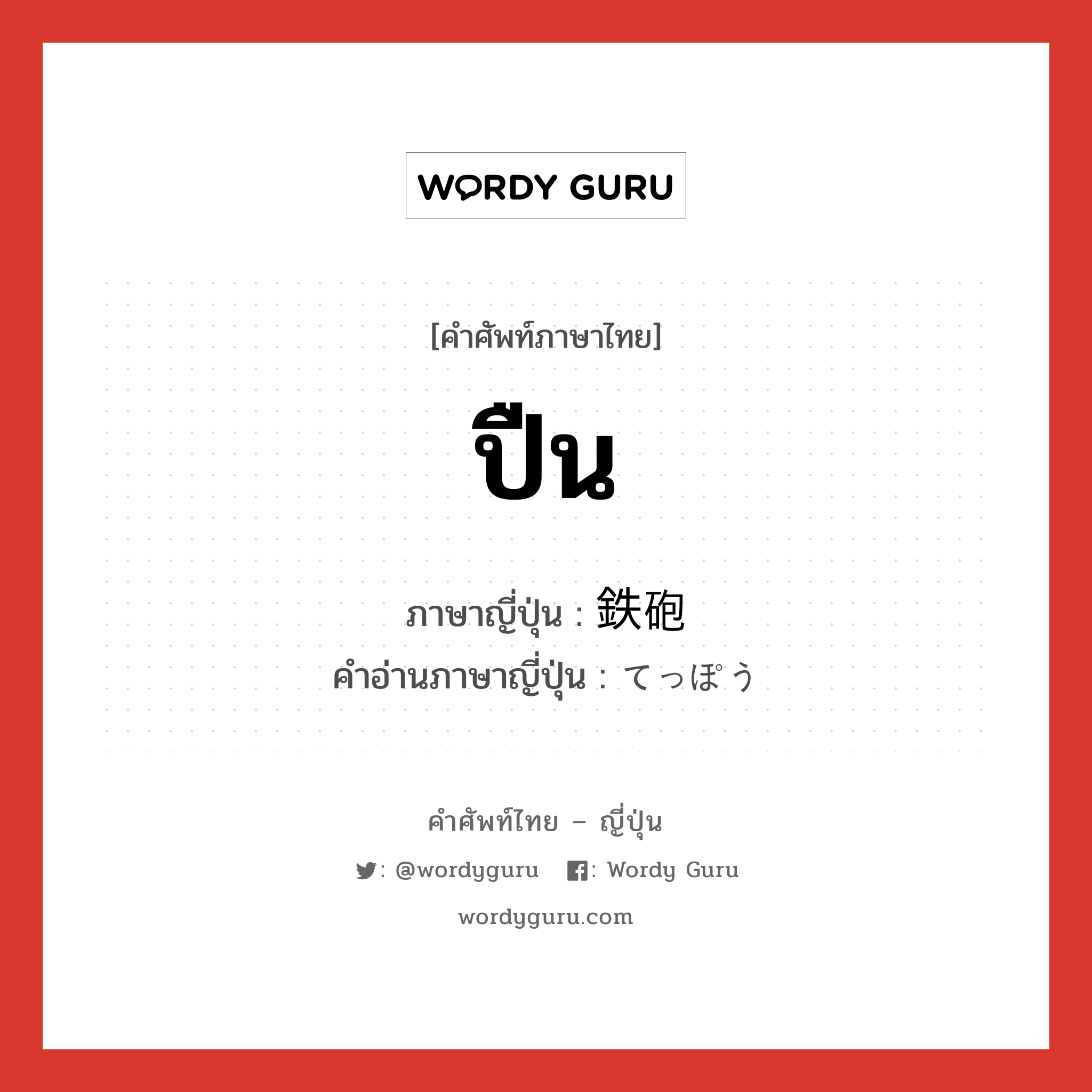 ปืน ภาษาญี่ปุ่นคืออะไร, คำศัพท์ภาษาไทย - ญี่ปุ่น ปืน ภาษาญี่ปุ่น 鉄砲 คำอ่านภาษาญี่ปุ่น てっぽう หมวด n หมวด n