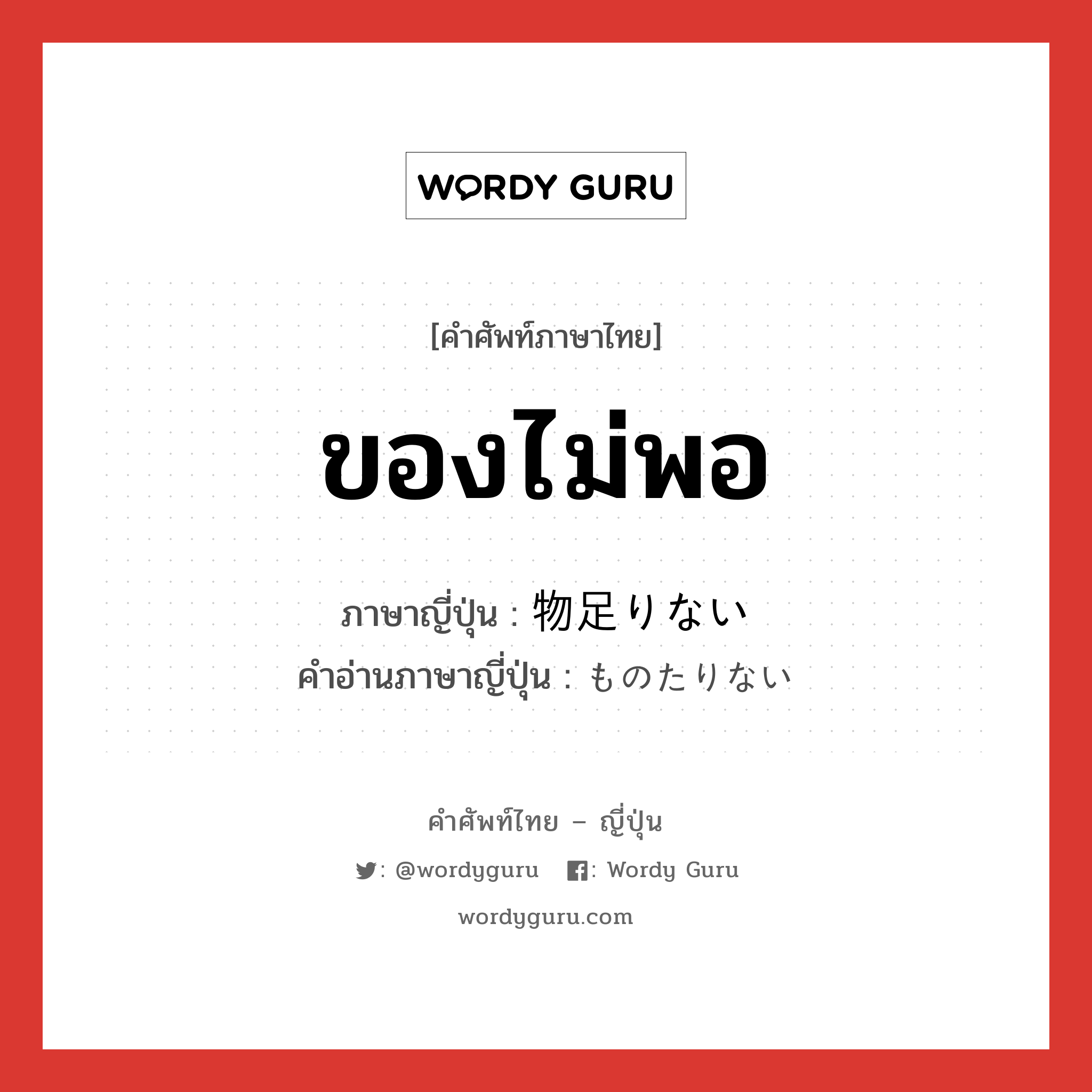 ของไม่พอ ภาษาญี่ปุ่นคืออะไร, คำศัพท์ภาษาไทย - ญี่ปุ่น ของไม่พอ ภาษาญี่ปุ่น 物足りない คำอ่านภาษาญี่ปุ่น ものたりない หมวด adj-i หมวด adj-i