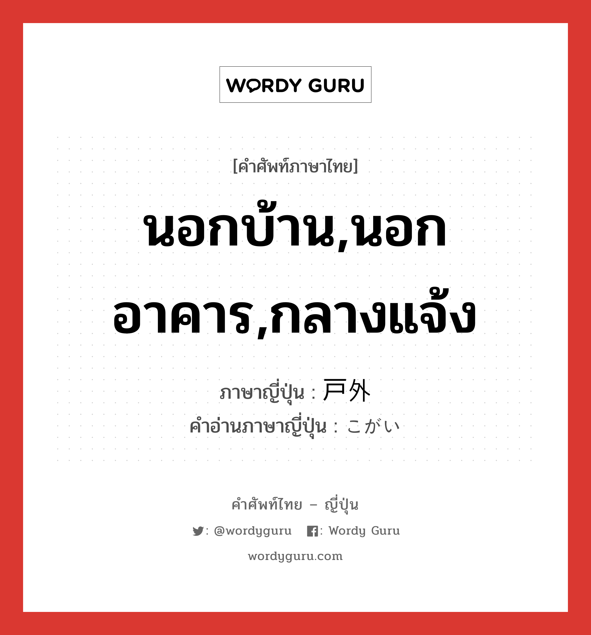 นอกบ้าน,นอกอาคาร,กลางแจ้ง ภาษาญี่ปุ่นคืออะไร, คำศัพท์ภาษาไทย - ญี่ปุ่น นอกบ้าน,นอกอาคาร,กลางแจ้ง ภาษาญี่ปุ่น 戸外 คำอ่านภาษาญี่ปุ่น こがい หมวด n หมวด n