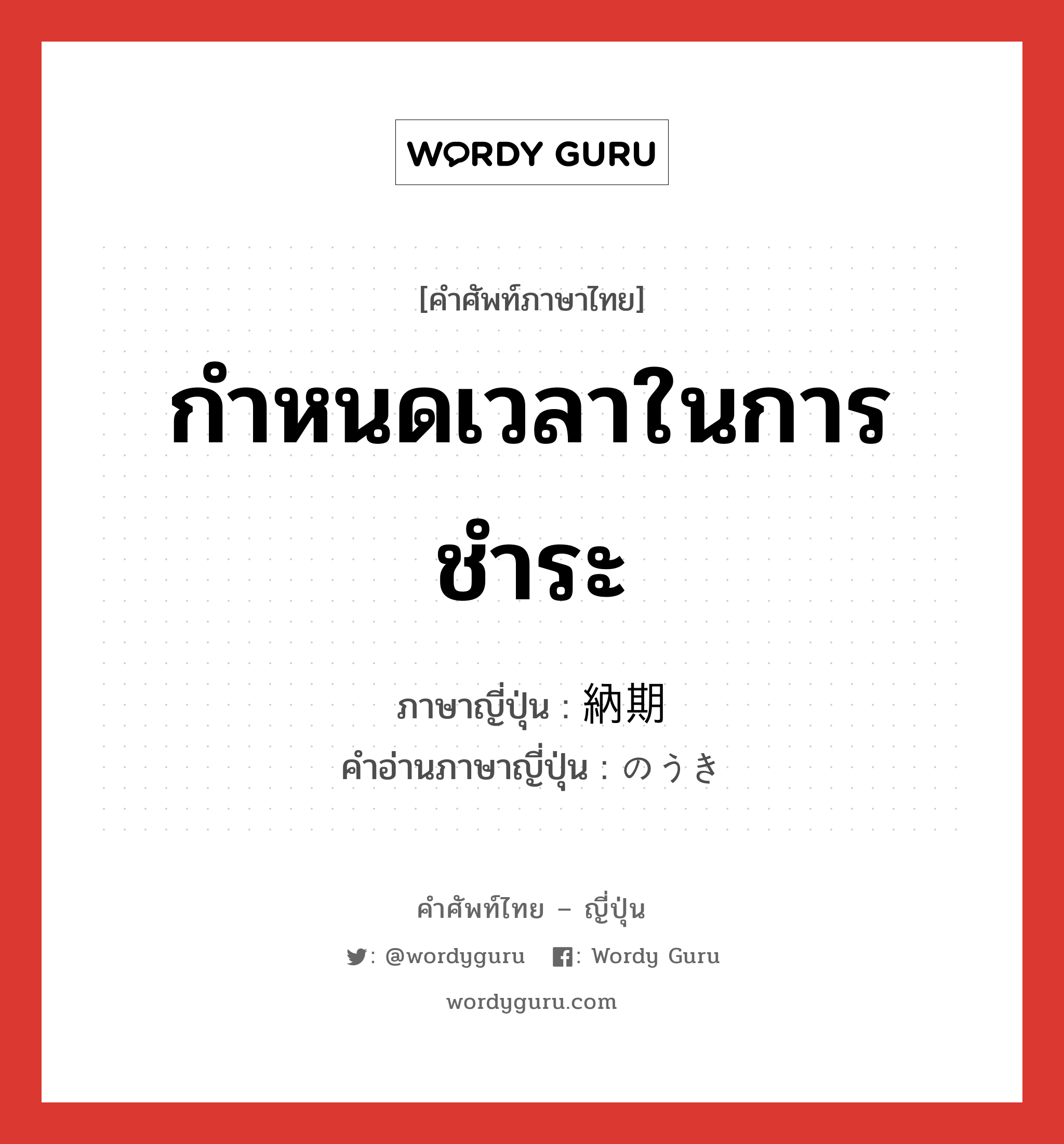 กำหนดเวลาในการชำระ ภาษาญี่ปุ่นคืออะไร, คำศัพท์ภาษาไทย - ญี่ปุ่น กำหนดเวลาในการชำระ ภาษาญี่ปุ่น 納期 คำอ่านภาษาญี่ปุ่น のうき หมวด n หมวด n