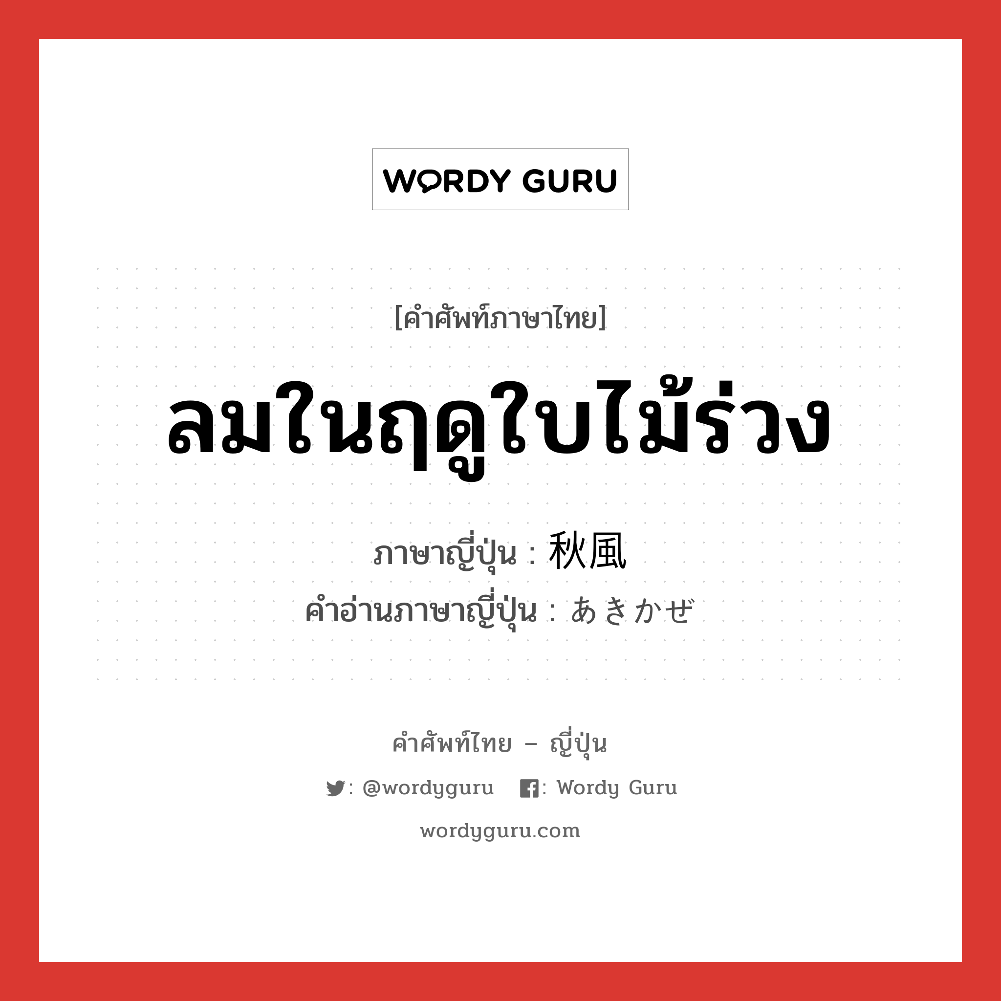 ลมในฤดูใบไม้ร่วง ภาษาญี่ปุ่นคืออะไร, คำศัพท์ภาษาไทย - ญี่ปุ่น ลมในฤดูใบไม้ร่วง ภาษาญี่ปุ่น 秋風 คำอ่านภาษาญี่ปุ่น あきかぜ หมวด n หมวด n