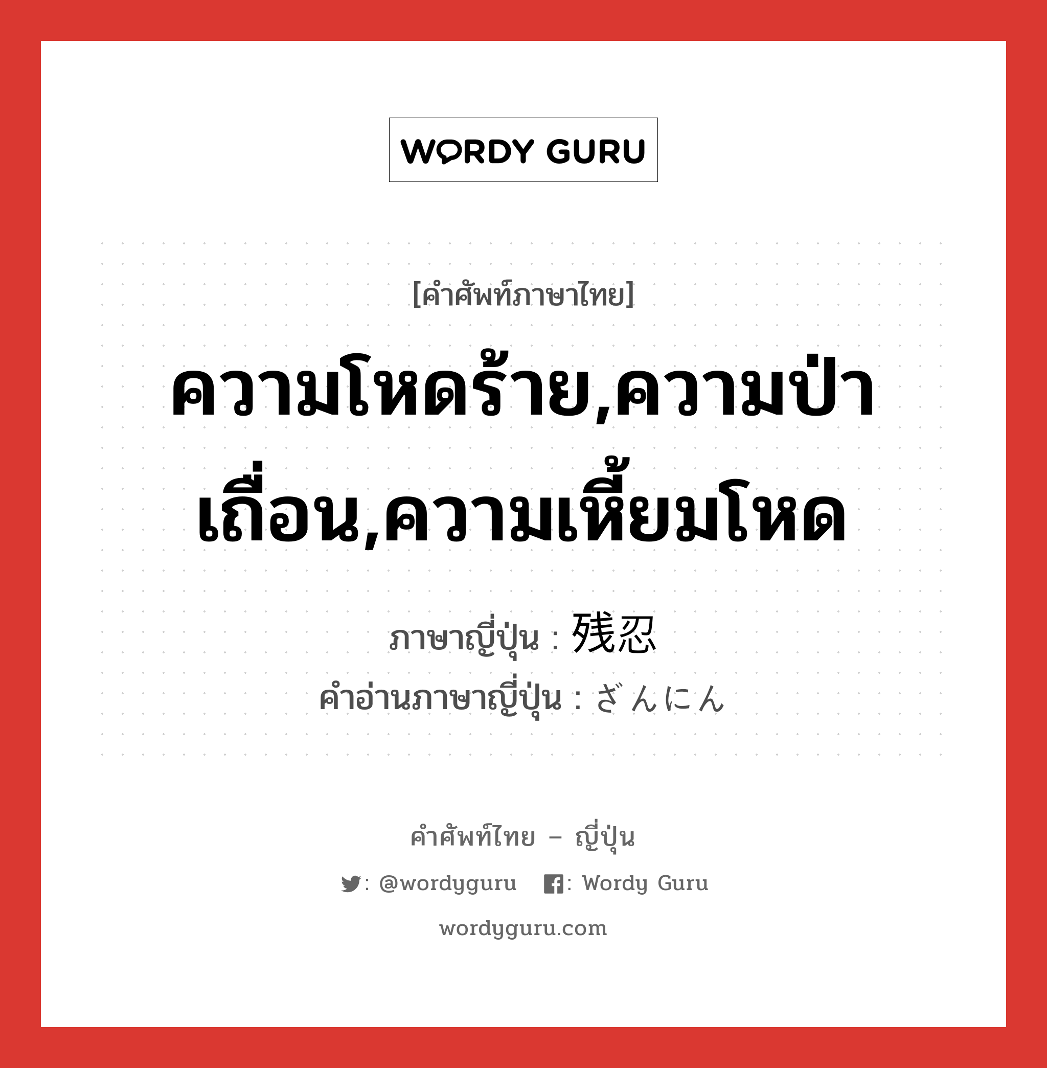 ความโหดร้าย,ความป่าเถื่อน,ความเหี้ยมโหด ภาษาญี่ปุ่นคืออะไร, คำศัพท์ภาษาไทย - ญี่ปุ่น ความโหดร้าย,ความป่าเถื่อน,ความเหี้ยมโหด ภาษาญี่ปุ่น 残忍 คำอ่านภาษาญี่ปุ่น ざんにん หมวด adj-na หมวด adj-na