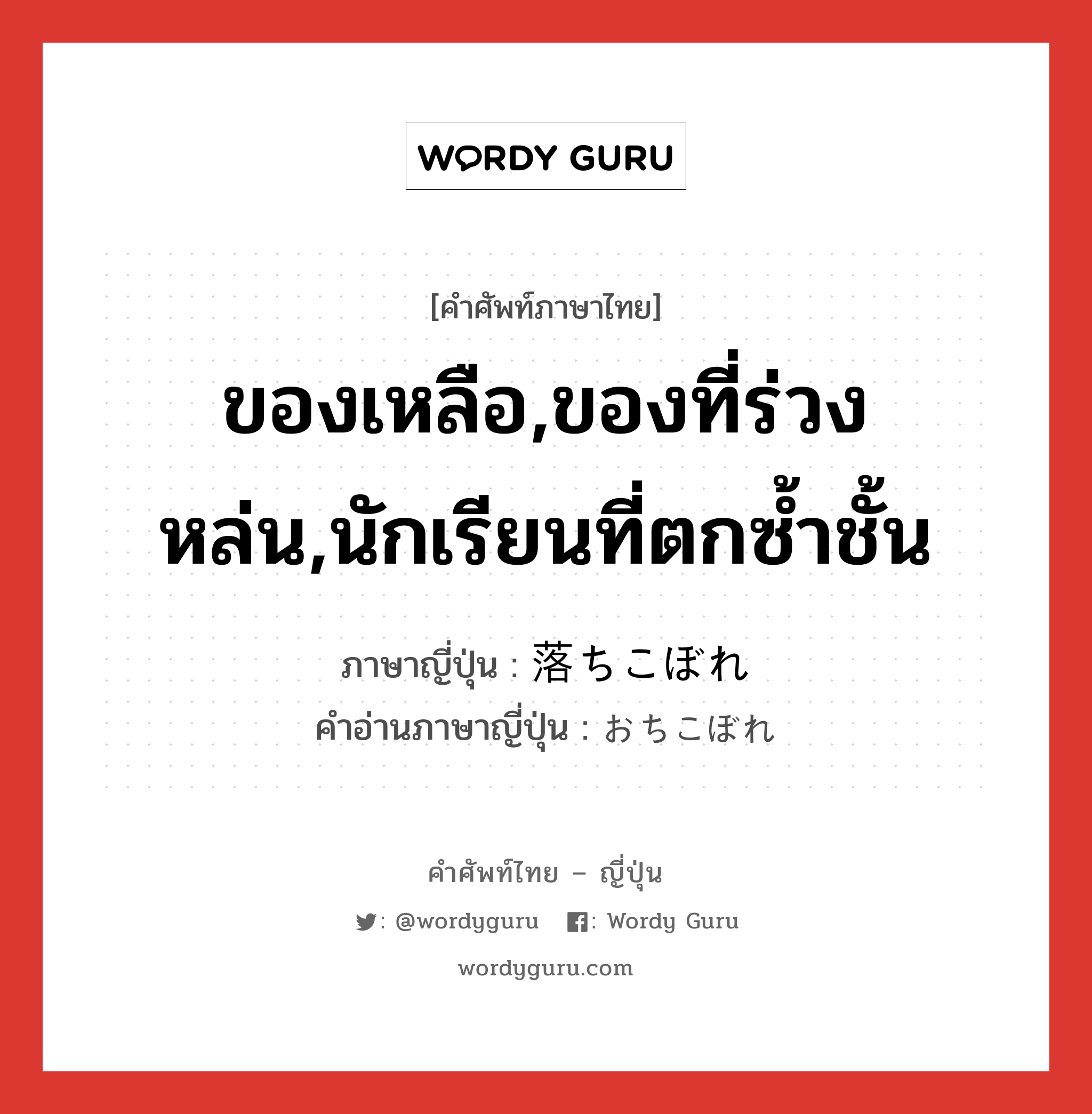 ของเหลือ,ของที่ร่วงหล่น,นักเรียนที่ตกซ้ำชั้น ภาษาญี่ปุ่นคืออะไร, คำศัพท์ภาษาไทย - ญี่ปุ่น ของเหลือ,ของที่ร่วงหล่น,นักเรียนที่ตกซ้ำชั้น ภาษาญี่ปุ่น 落ちこぼれ คำอ่านภาษาญี่ปุ่น おちこぼれ หมวด n หมวด n