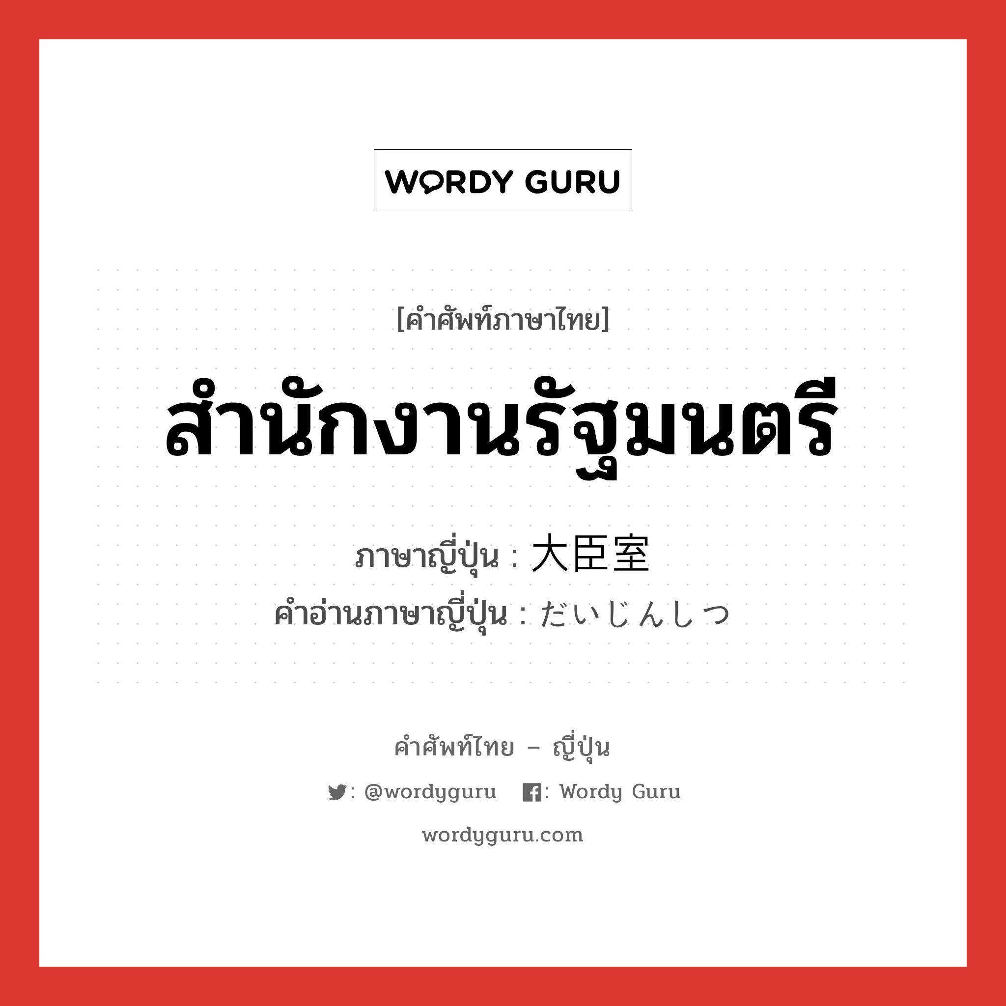 สำนักงานรัฐมนตรี ภาษาญี่ปุ่นคืออะไร, คำศัพท์ภาษาไทย - ญี่ปุ่น สำนักงานรัฐมนตรี ภาษาญี่ปุ่น 大臣室 คำอ่านภาษาญี่ปุ่น だいじんしつ หมวด n หมวด n