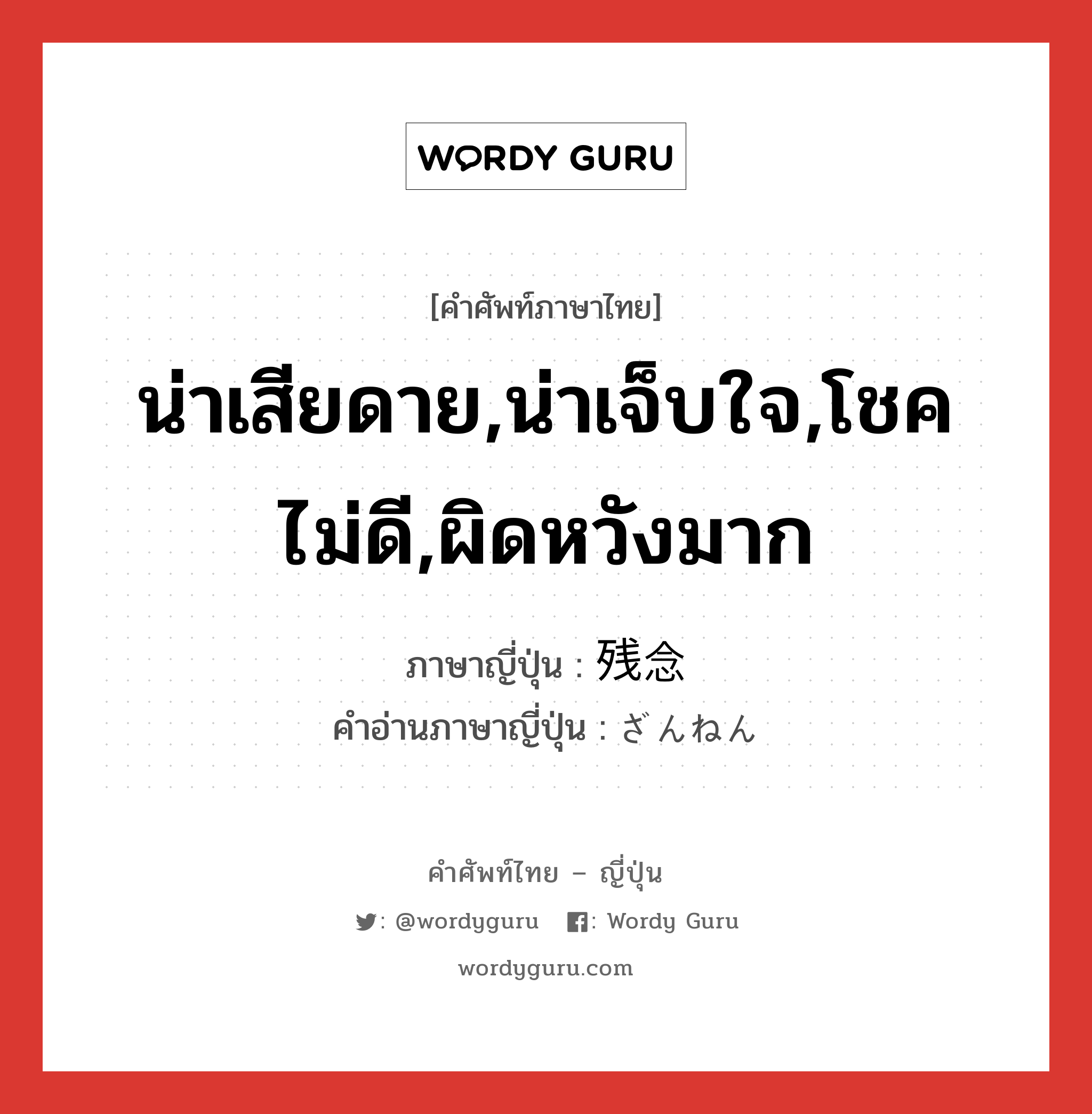 น่าเสียดาย,น่าเจ็บใจ,โชคไม่ดี,ผิดหวังมาก ภาษาญี่ปุ่นคืออะไร, คำศัพท์ภาษาไทย - ญี่ปุ่น น่าเสียดาย,น่าเจ็บใจ,โชคไม่ดี,ผิดหวังมาก ภาษาญี่ปุ่น 残念 คำอ่านภาษาญี่ปุ่น ざんねん หมวด adj-na หมวด adj-na