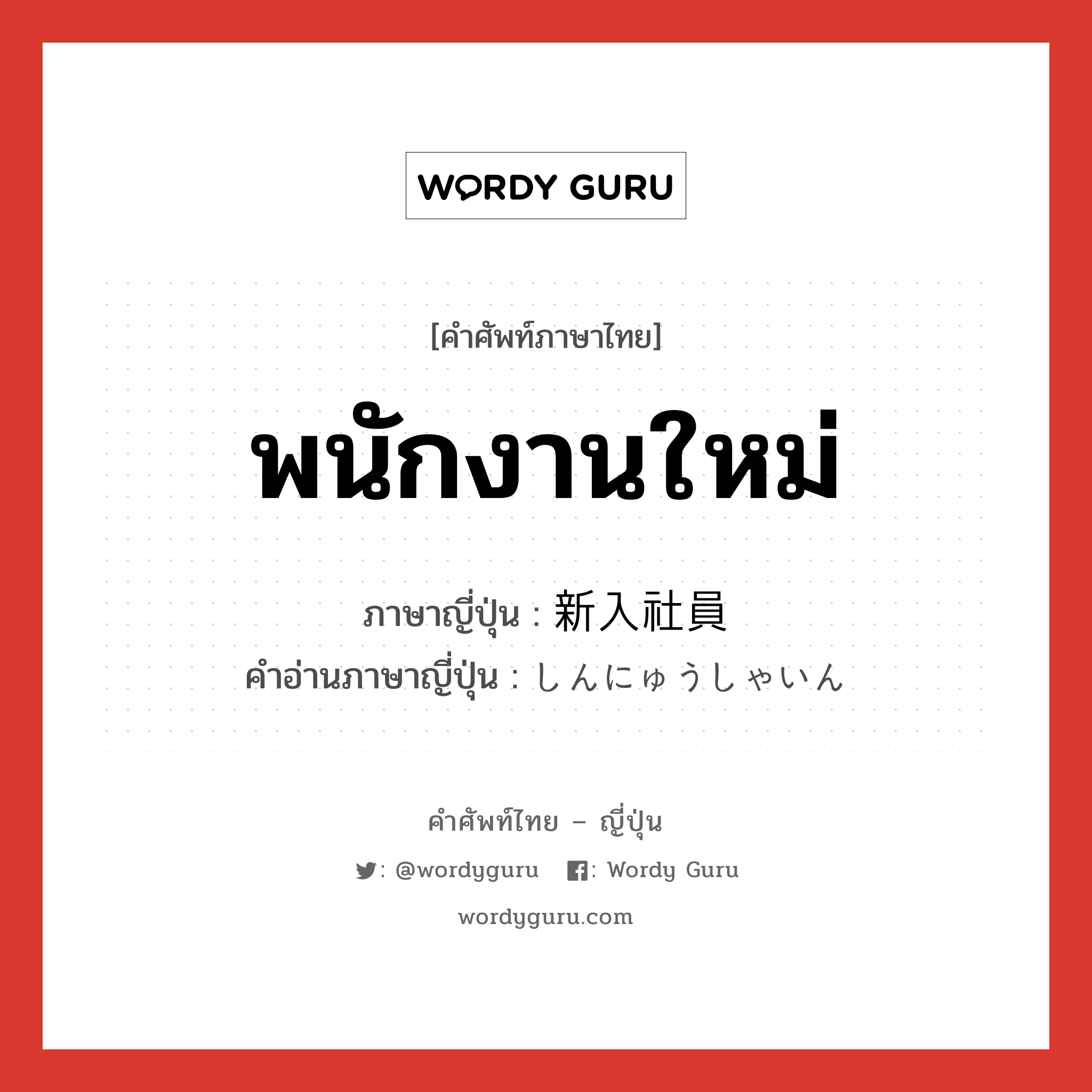 พนักงานใหม่ ภาษาญี่ปุ่นคืออะไร, คำศัพท์ภาษาไทย - ญี่ปุ่น พนักงานใหม่ ภาษาญี่ปุ่น 新入社員 คำอ่านภาษาญี่ปุ่น しんにゅうしゃいん หมวด n หมวด n