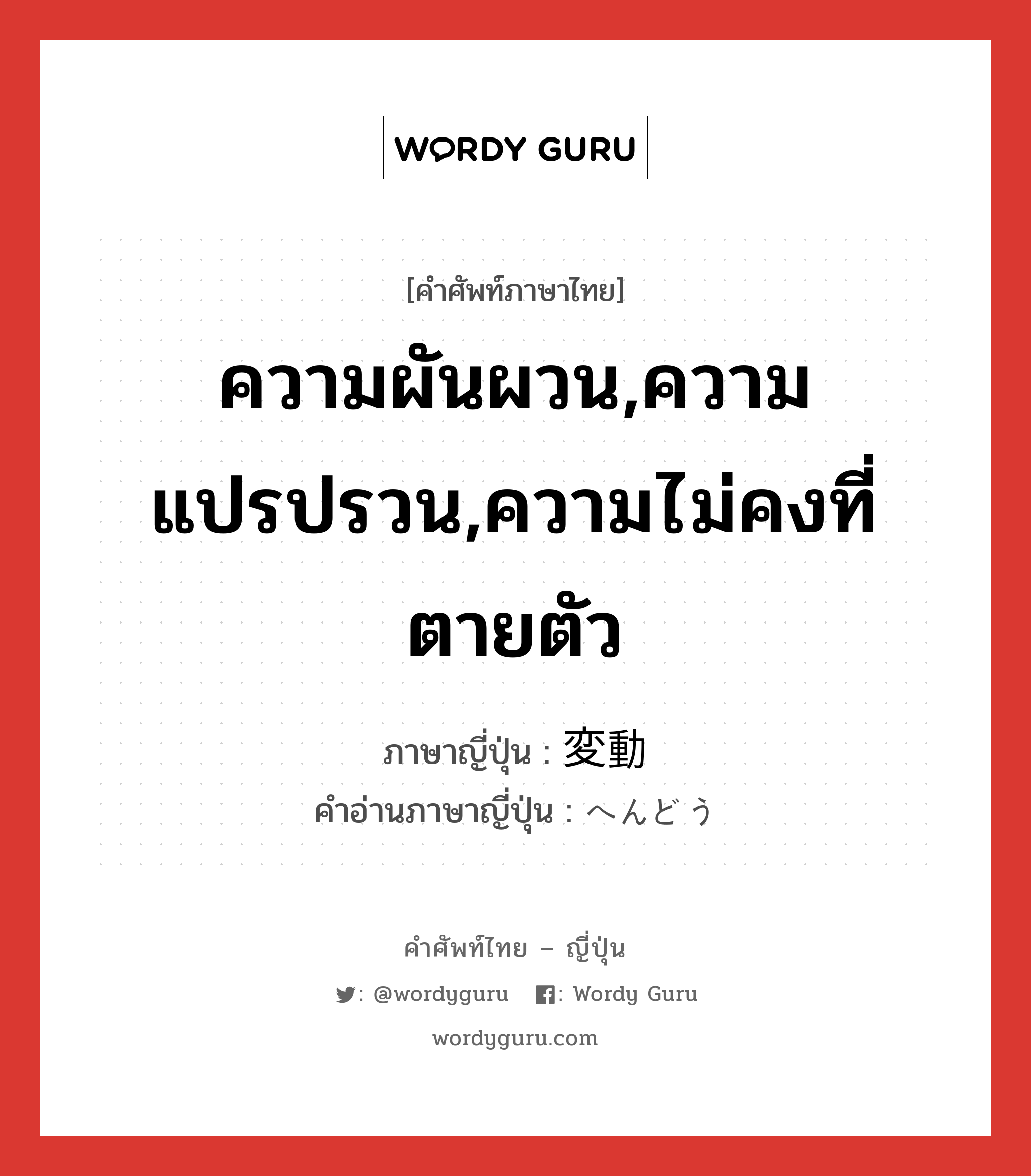 ความผันผวน,ความแปรปรวน,ความไม่คงที่ตายตัว ภาษาญี่ปุ่นคืออะไร, คำศัพท์ภาษาไทย - ญี่ปุ่น ความผันผวน,ความแปรปรวน,ความไม่คงที่ตายตัว ภาษาญี่ปุ่น 変動 คำอ่านภาษาญี่ปุ่น へんどう หมวด n หมวด n