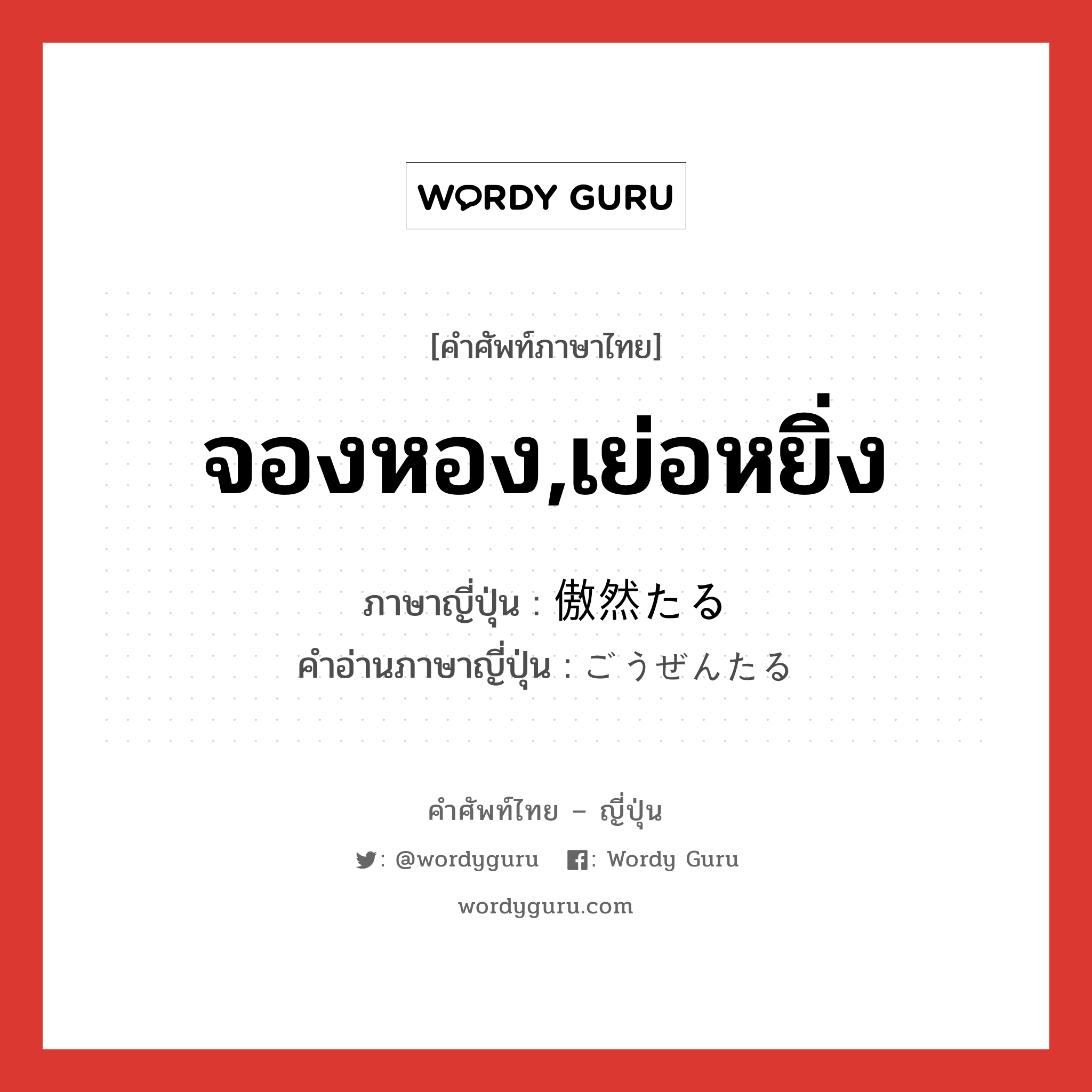 จองหอง,เย่อหยิ่ง ภาษาญี่ปุ่นคืออะไร, คำศัพท์ภาษาไทย - ญี่ปุ่น จองหอง,เย่อหยิ่ง ภาษาญี่ปุ่น 傲然たる คำอ่านภาษาญี่ปุ่น ごうぜんたる หมวด adj หมวด adj