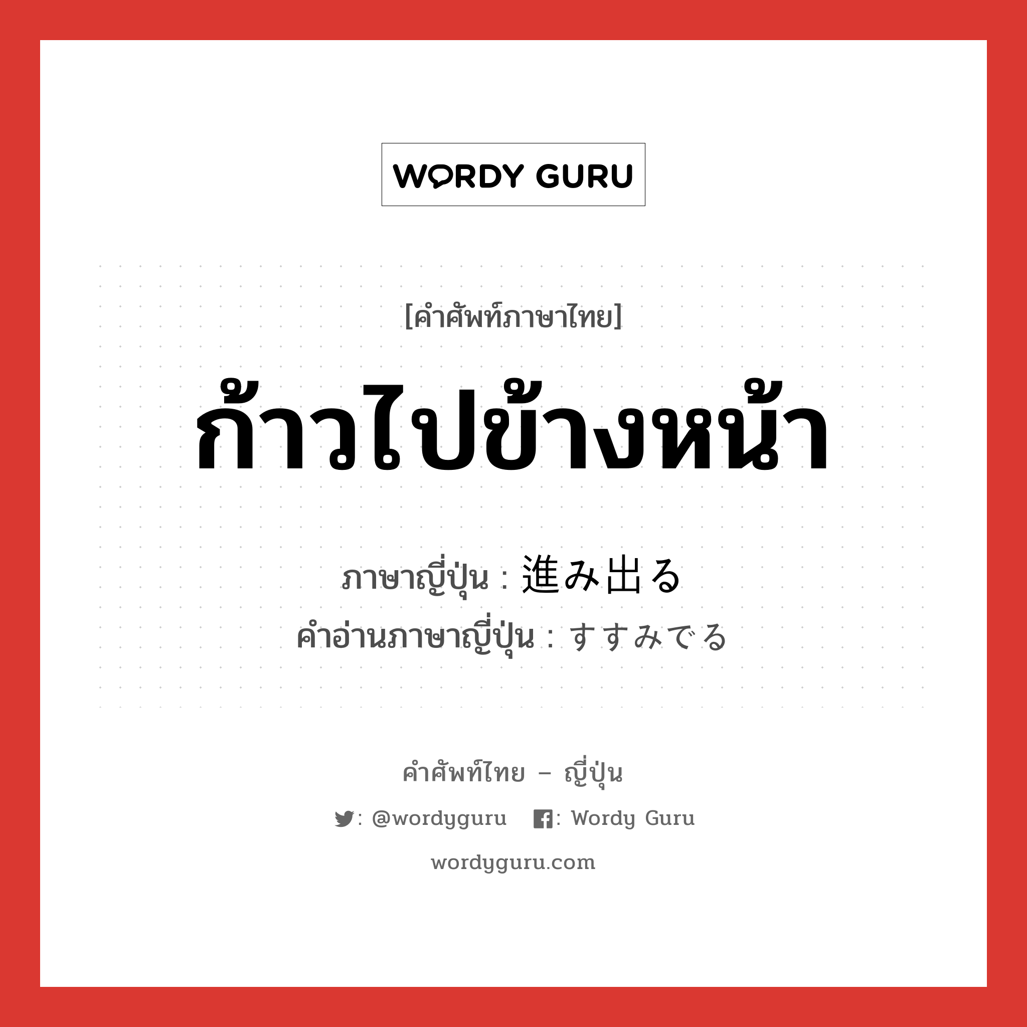 ก้าวไปข้างหน้า ภาษาญี่ปุ่นคืออะไร, คำศัพท์ภาษาไทย - ญี่ปุ่น ก้าวไปข้างหน้า ภาษาญี่ปุ่น 進み出る คำอ่านภาษาญี่ปุ่น すすみでる หมวด v1 หมวด v1