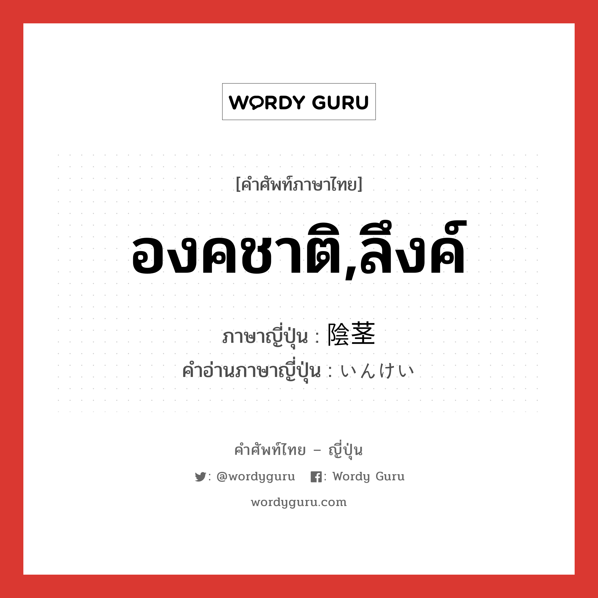 องคชาติ,ลึงค์ ภาษาญี่ปุ่นคืออะไร, คำศัพท์ภาษาไทย - ญี่ปุ่น องคชาติ,ลึงค์ ภาษาญี่ปุ่น 陰茎 คำอ่านภาษาญี่ปุ่น いんけい หมวด n หมวด n