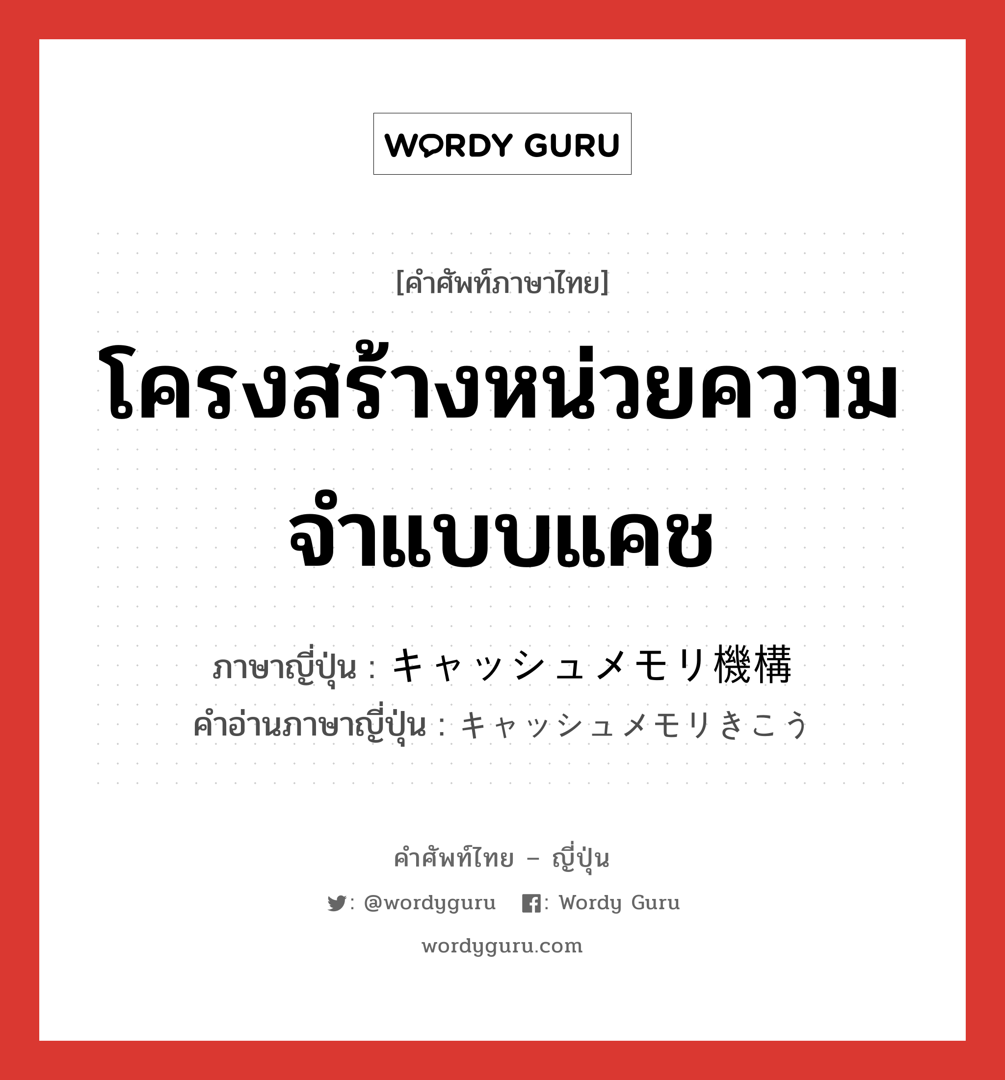 โครงสร้างหน่วยความจำแบบแคช ภาษาญี่ปุ่นคืออะไร, คำศัพท์ภาษาไทย - ญี่ปุ่น โครงสร้างหน่วยความจำแบบแคช ภาษาญี่ปุ่น キャッシュメモリ機構 คำอ่านภาษาญี่ปุ่น キャッシュメモリきこう หมวด n หมวด n