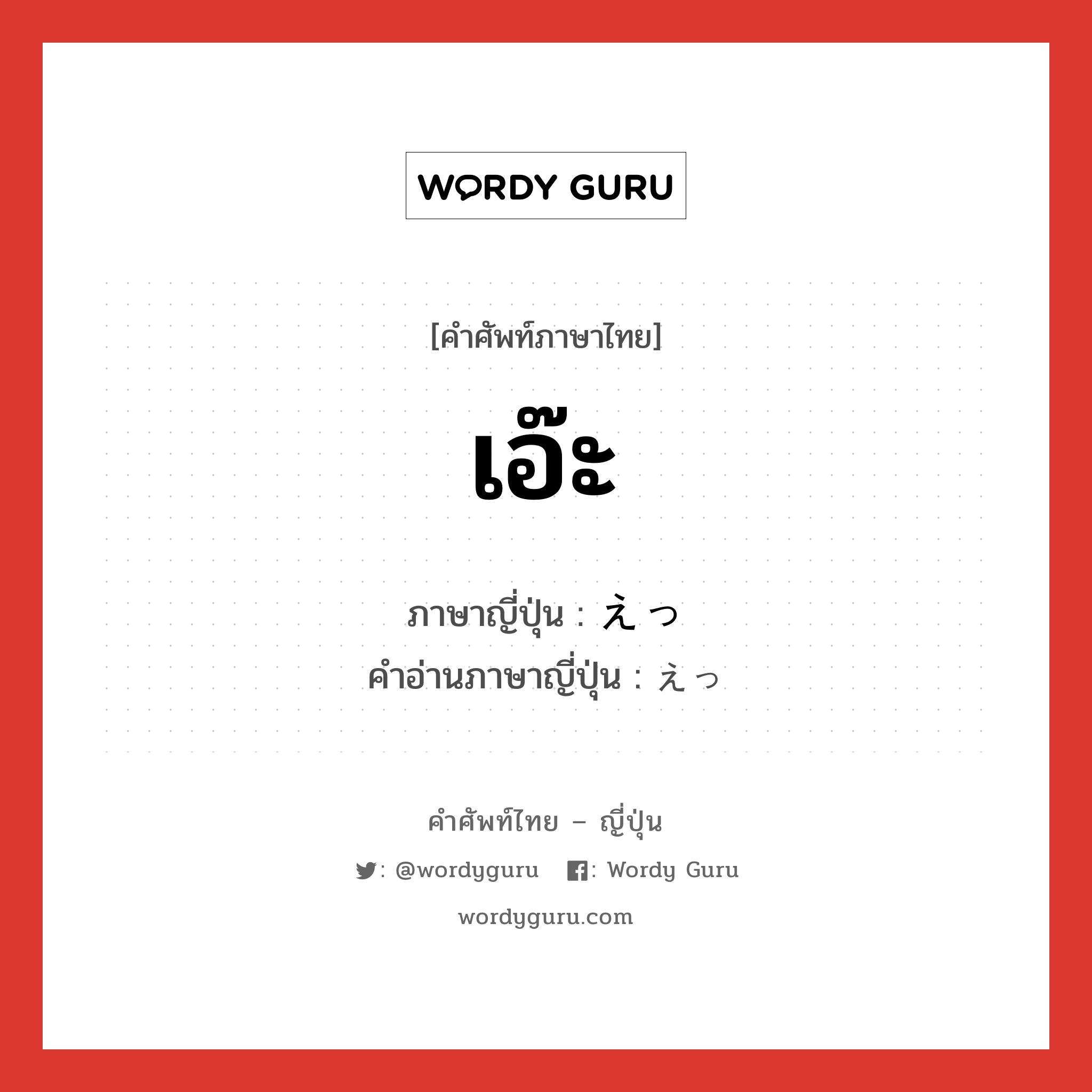 เอ๊ะ ภาษาญี่ปุ่นคืออะไร, คำศัพท์ภาษาไทย - ญี่ปุ่น เอ๊ะ ภาษาญี่ปุ่น えっ คำอ่านภาษาญี่ปุ่น えっ หมวด int หมวด int