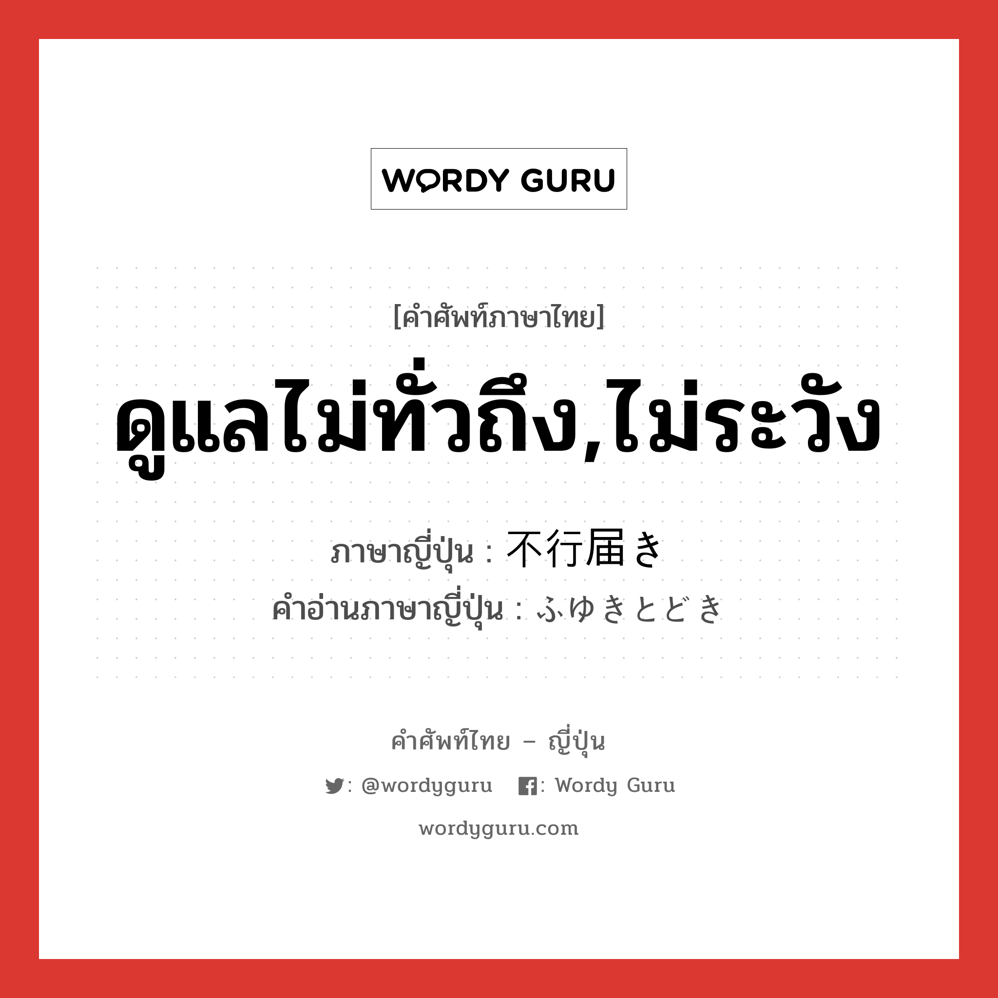 ดูแลไม่ทั่วถึง,ไม่ระวัง ภาษาญี่ปุ่นคืออะไร, คำศัพท์ภาษาไทย - ญี่ปุ่น ดูแลไม่ทั่วถึง,ไม่ระวัง ภาษาญี่ปุ่น 不行届き คำอ่านภาษาญี่ปุ่น ふゆきとどき หมวด adj-na หมวด adj-na