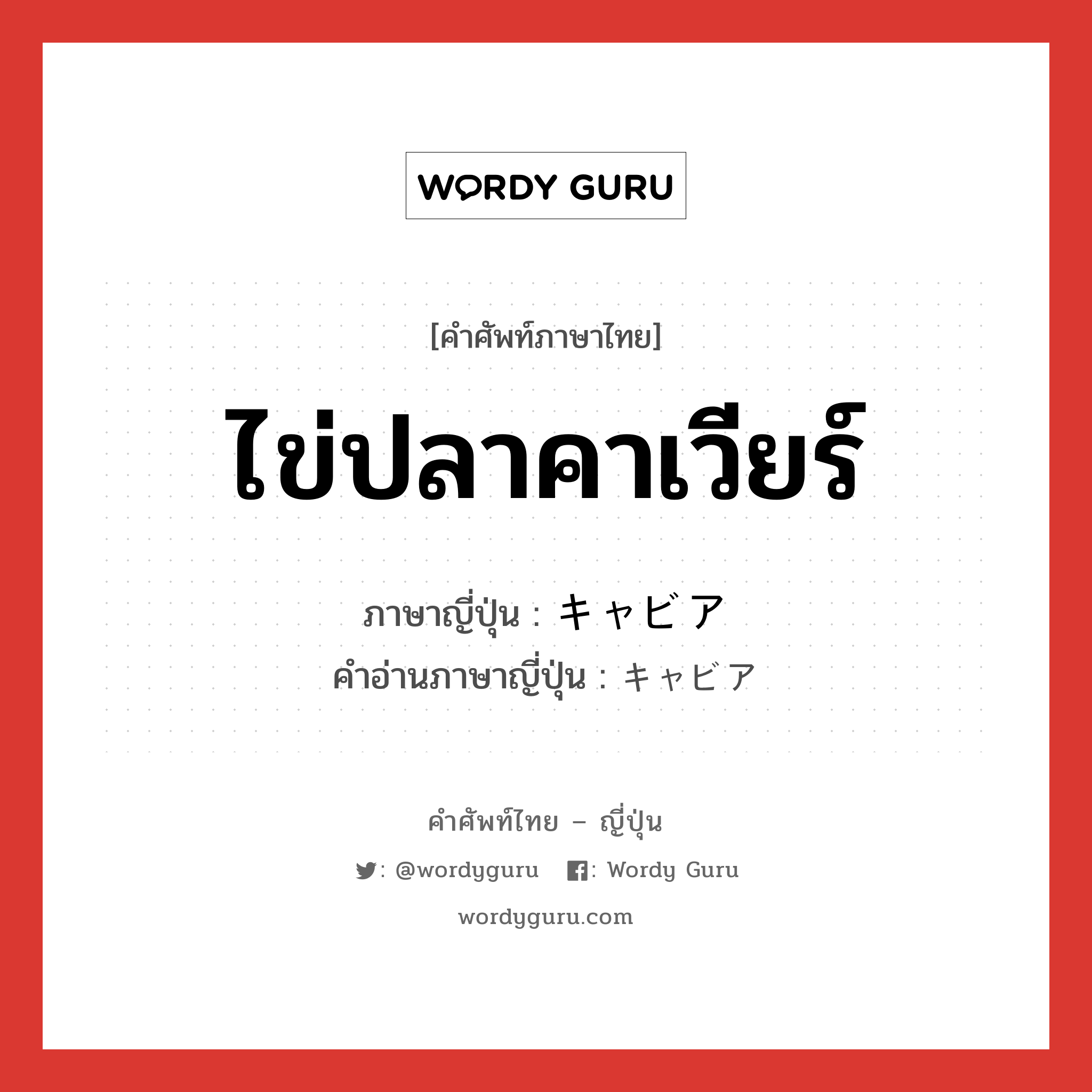 ไข่ปลาคาเวียร์ ภาษาญี่ปุ่นคืออะไร, คำศัพท์ภาษาไทย - ญี่ปุ่น ไข่ปลาคาเวียร์ ภาษาญี่ปุ่น キャビア คำอ่านภาษาญี่ปุ่น キャビア หมวด n หมวด n