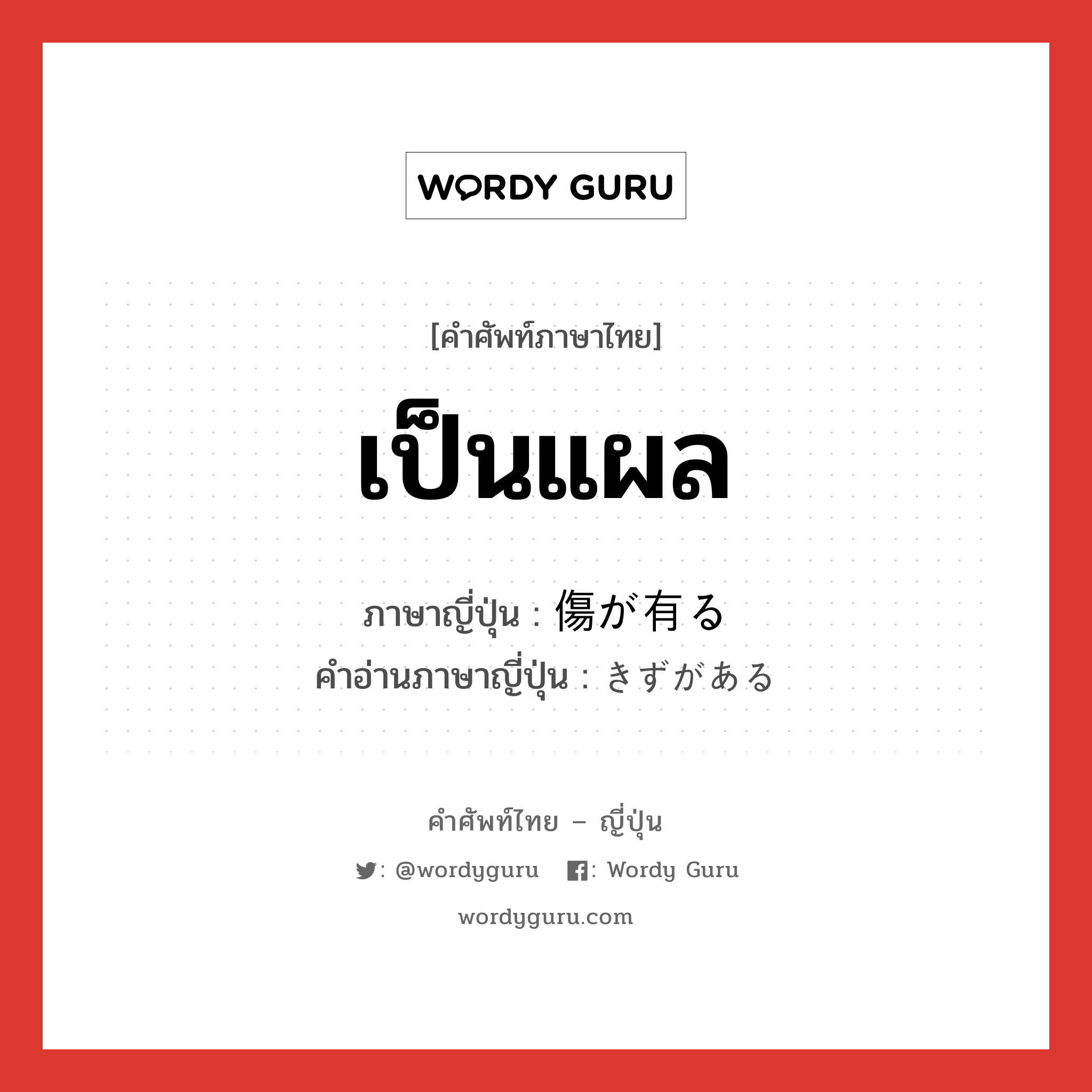 เป็นแผล ภาษาญี่ปุ่นคืออะไร, คำศัพท์ภาษาไทย - ญี่ปุ่น เป็นแผล ภาษาญี่ปุ่น 傷が有る คำอ่านภาษาญี่ปุ่น きずがある หมวด v หมวด v