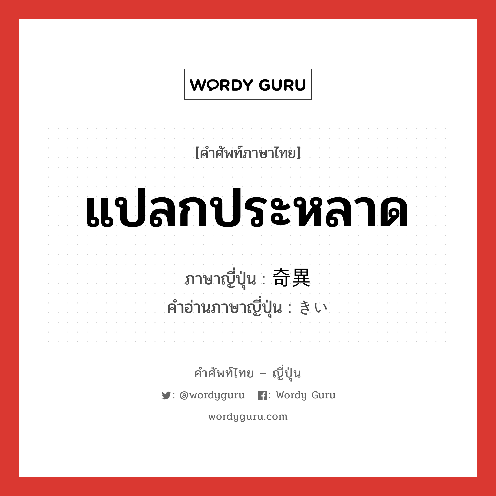 แปลกประหลาด ภาษาญี่ปุ่นคืออะไร, คำศัพท์ภาษาไทย - ญี่ปุ่น แปลกประหลาด ภาษาญี่ปุ่น 奇異 คำอ่านภาษาญี่ปุ่น きい หมวด adj-na หมวด adj-na