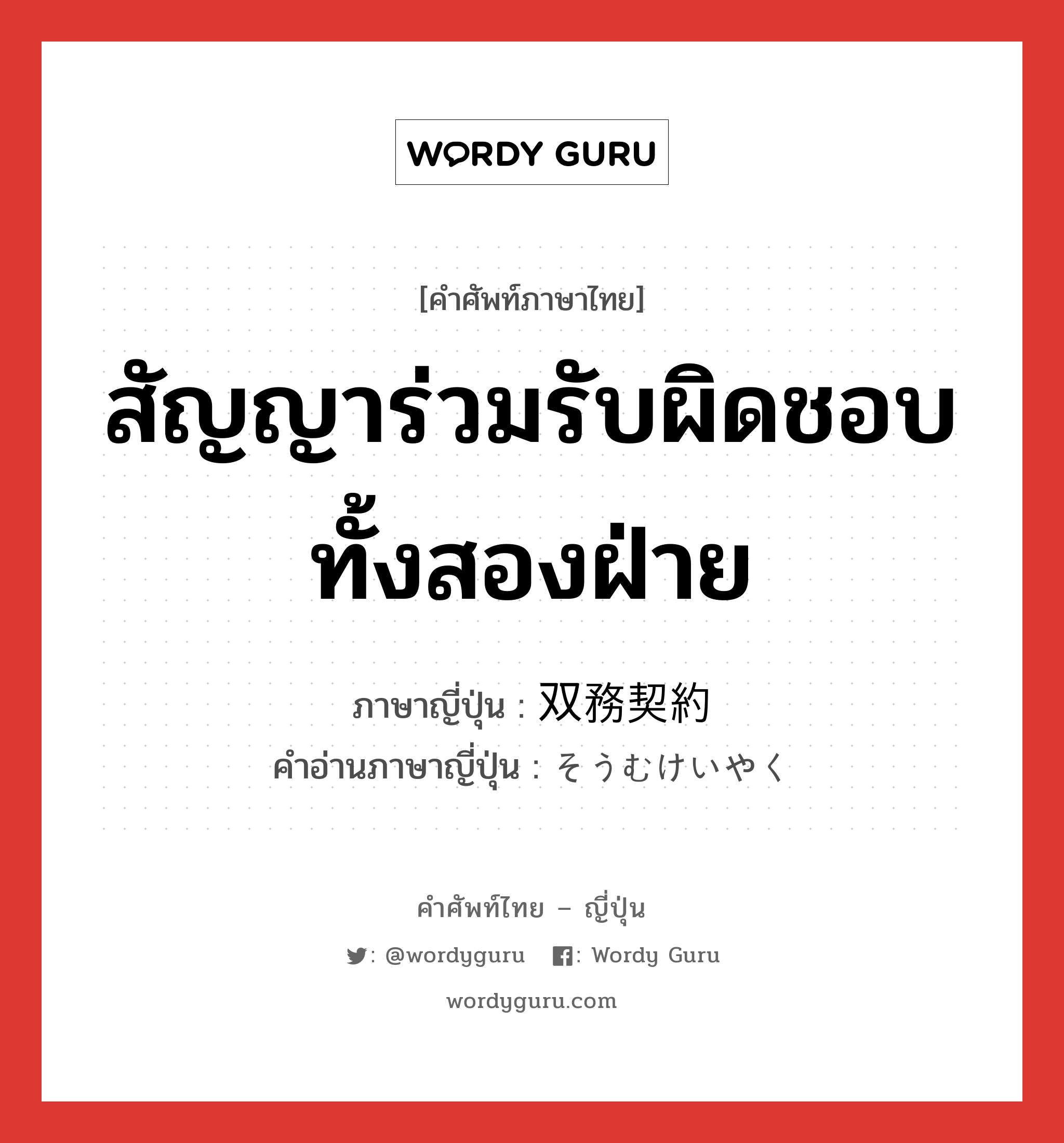 สัญญาร่วมรับผิดชอบทั้งสองฝ่าย ภาษาญี่ปุ่นคืออะไร, คำศัพท์ภาษาไทย - ญี่ปุ่น สัญญาร่วมรับผิดชอบทั้งสองฝ่าย ภาษาญี่ปุ่น 双務契約 คำอ่านภาษาญี่ปุ่น そうむけいやく หมวด n หมวด n