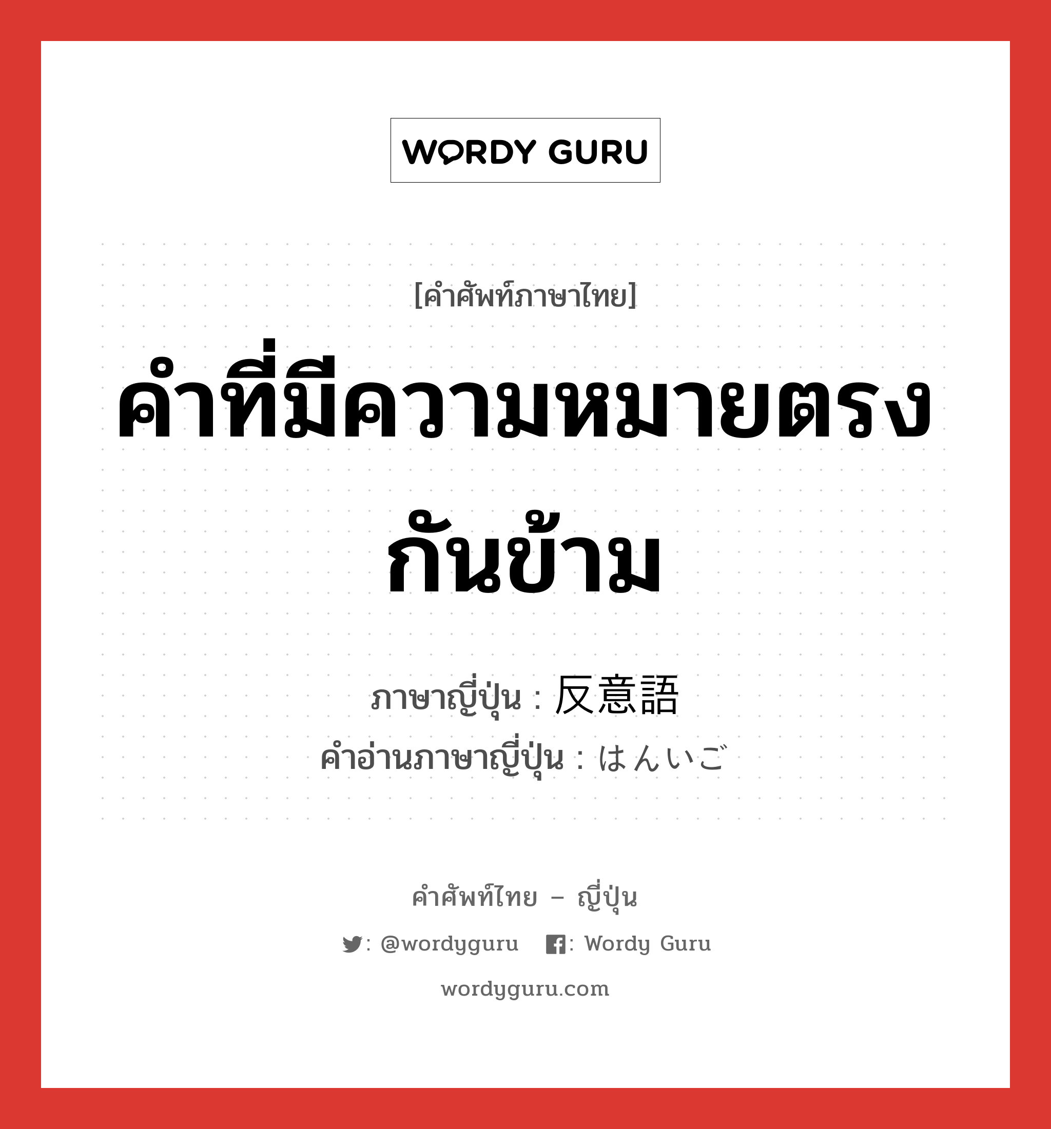 คำที่มีความหมายตรงกันข้าม ภาษาญี่ปุ่นคืออะไร, คำศัพท์ภาษาไทย - ญี่ปุ่น คำที่มีความหมายตรงกันข้าม ภาษาญี่ปุ่น 反意語 คำอ่านภาษาญี่ปุ่น はんいご หมวด n หมวด n