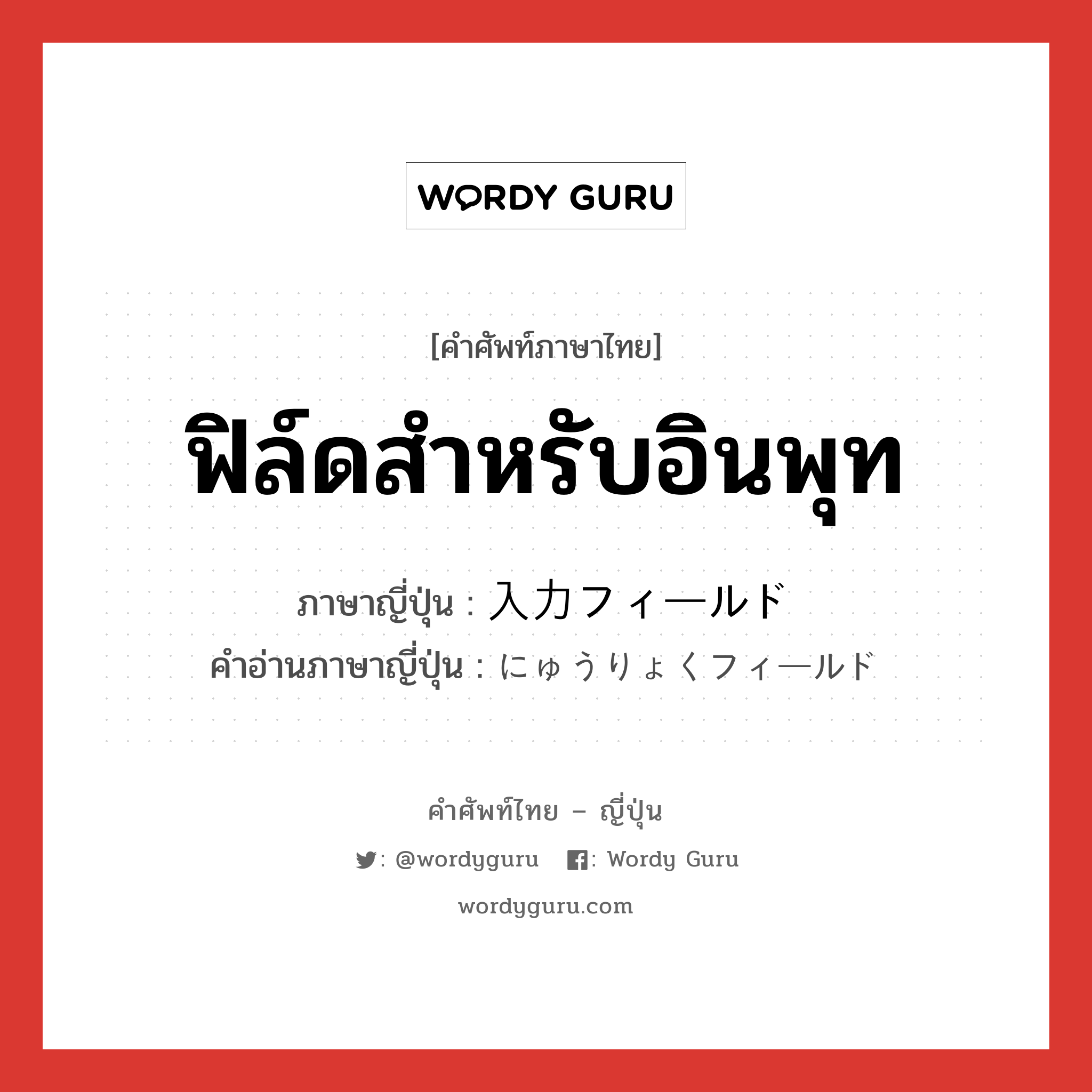 ฟิล์ดสำหรับอินพุท ภาษาญี่ปุ่นคืออะไร, คำศัพท์ภาษาไทย - ญี่ปุ่น ฟิล์ดสำหรับอินพุท ภาษาญี่ปุ่น 入力フィールド คำอ่านภาษาญี่ปุ่น にゅうりょくフィールド หมวด n หมวด n