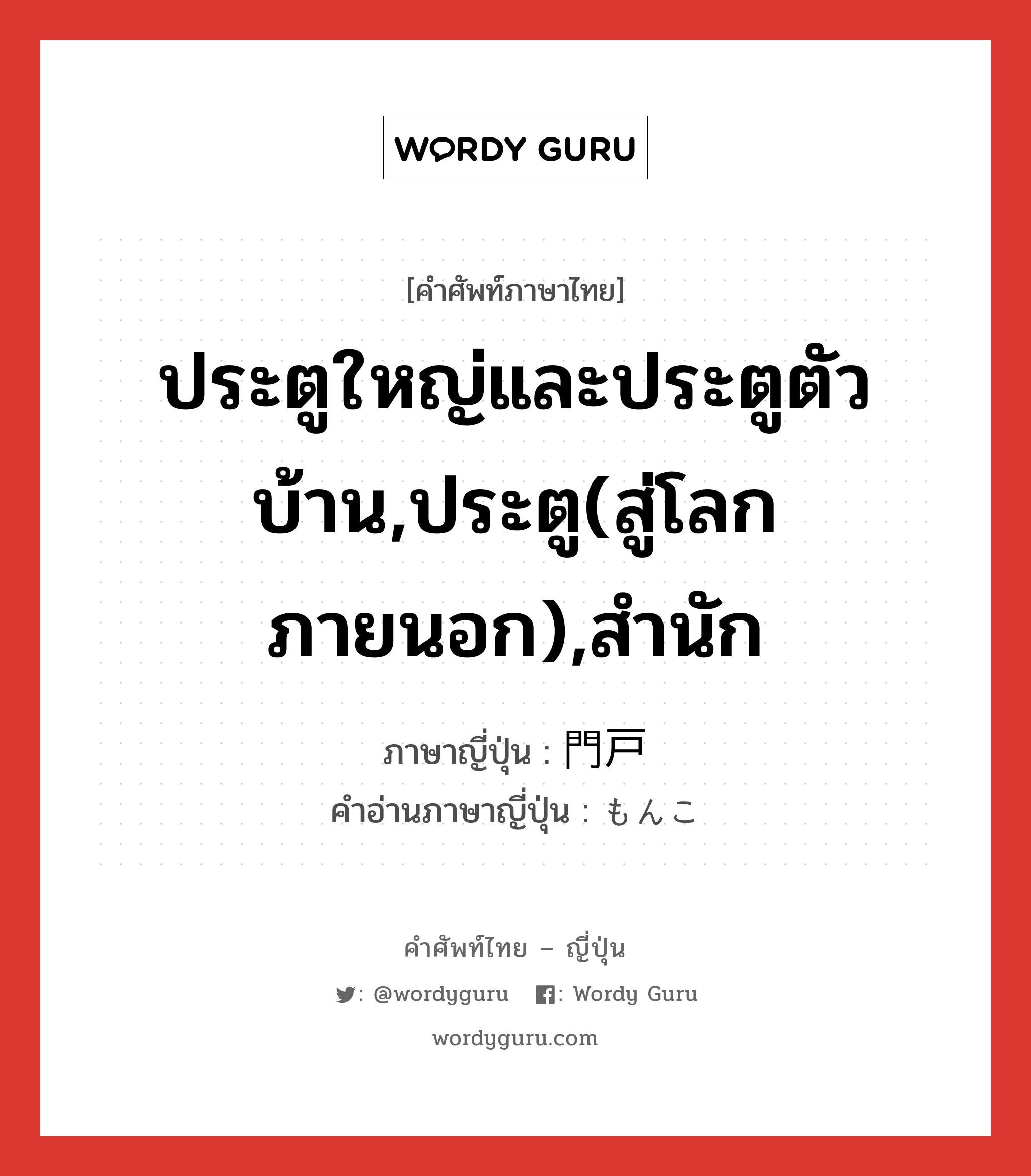 ประตูใหญ่และประตูตัวบ้าน,ประตู(สู่โลกภายนอก),สำนัก ภาษาญี่ปุ่นคืออะไร, คำศัพท์ภาษาไทย - ญี่ปุ่น ประตูใหญ่และประตูตัวบ้าน,ประตู(สู่โลกภายนอก),สำนัก ภาษาญี่ปุ่น 門戸 คำอ่านภาษาญี่ปุ่น もんこ หมวด n หมวด n