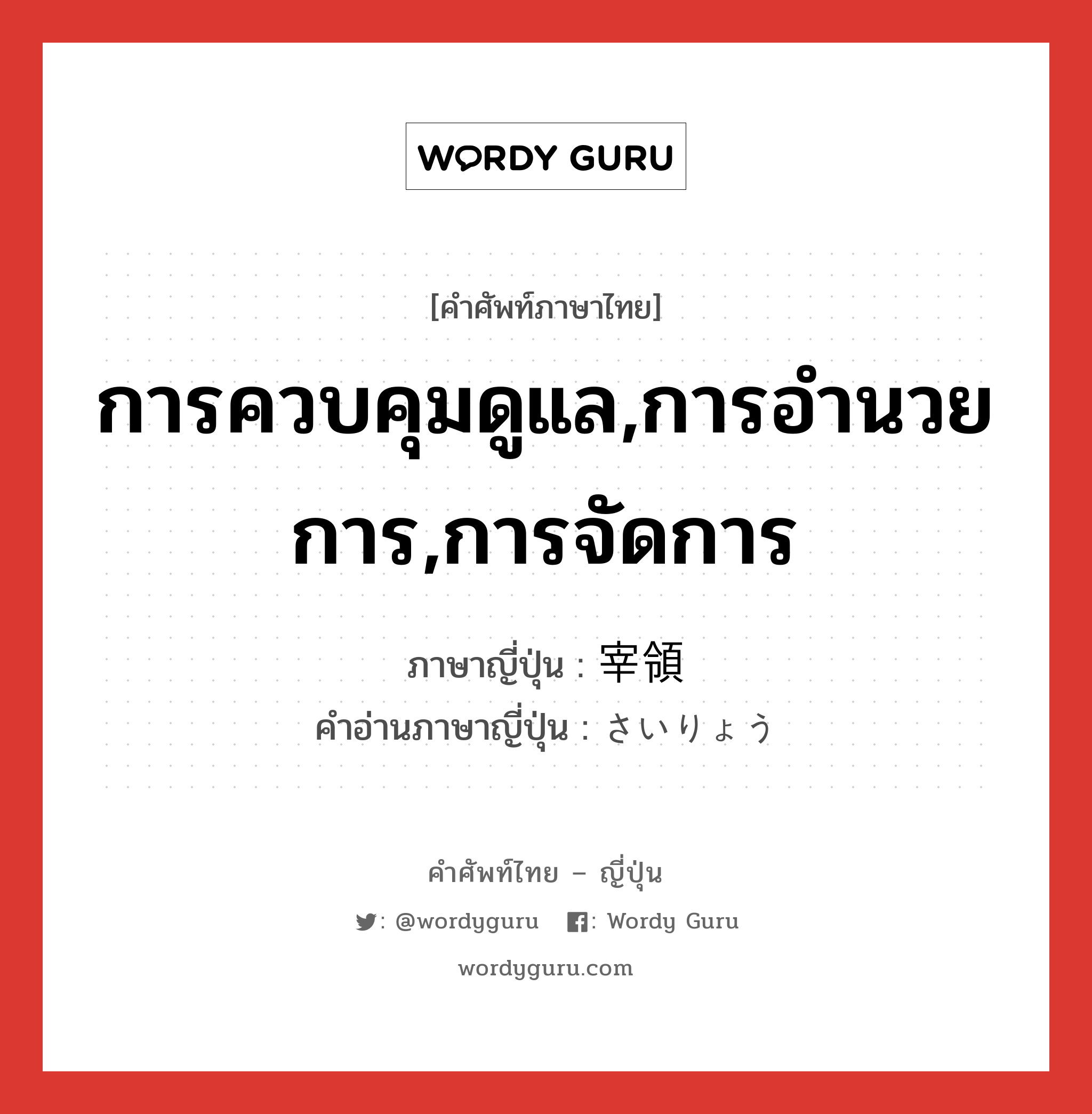 การควบคุมดูแล,การอำนวยการ,การจัดการ ภาษาญี่ปุ่นคืออะไร, คำศัพท์ภาษาไทย - ญี่ปุ่น การควบคุมดูแล,การอำนวยการ,การจัดการ ภาษาญี่ปุ่น 宰領 คำอ่านภาษาญี่ปุ่น さいりょう หมวด n หมวด n