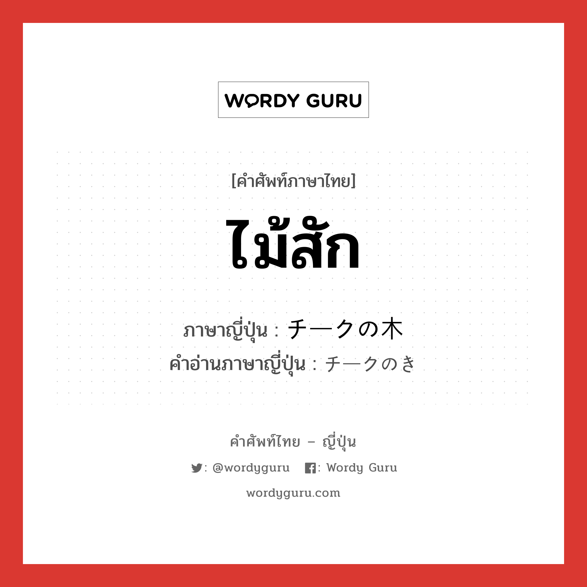 ไม้สัก ภาษาญี่ปุ่นคืออะไร, คำศัพท์ภาษาไทย - ญี่ปุ่น ไม้สัก ภาษาญี่ปุ่น チークの木 คำอ่านภาษาญี่ปุ่น チークのき หมวด n หมวด n