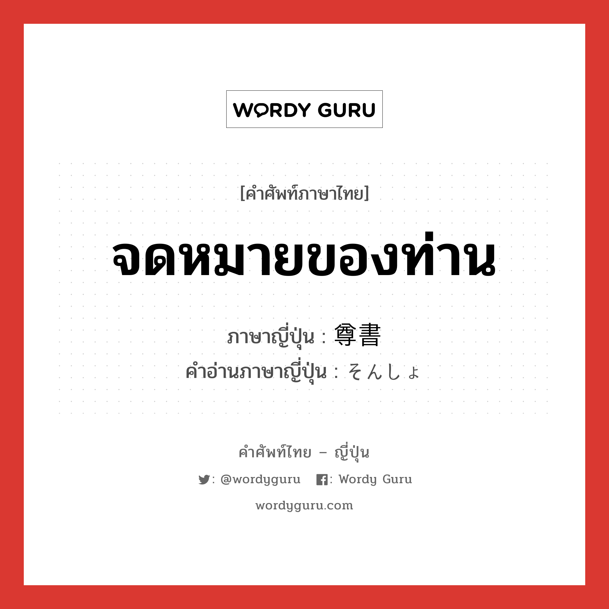 จดหมายของท่าน ภาษาญี่ปุ่นคืออะไร, คำศัพท์ภาษาไทย - ญี่ปุ่น จดหมายของท่าน ภาษาญี่ปุ่น 尊書 คำอ่านภาษาญี่ปุ่น そんしょ หมวด n หมวด n