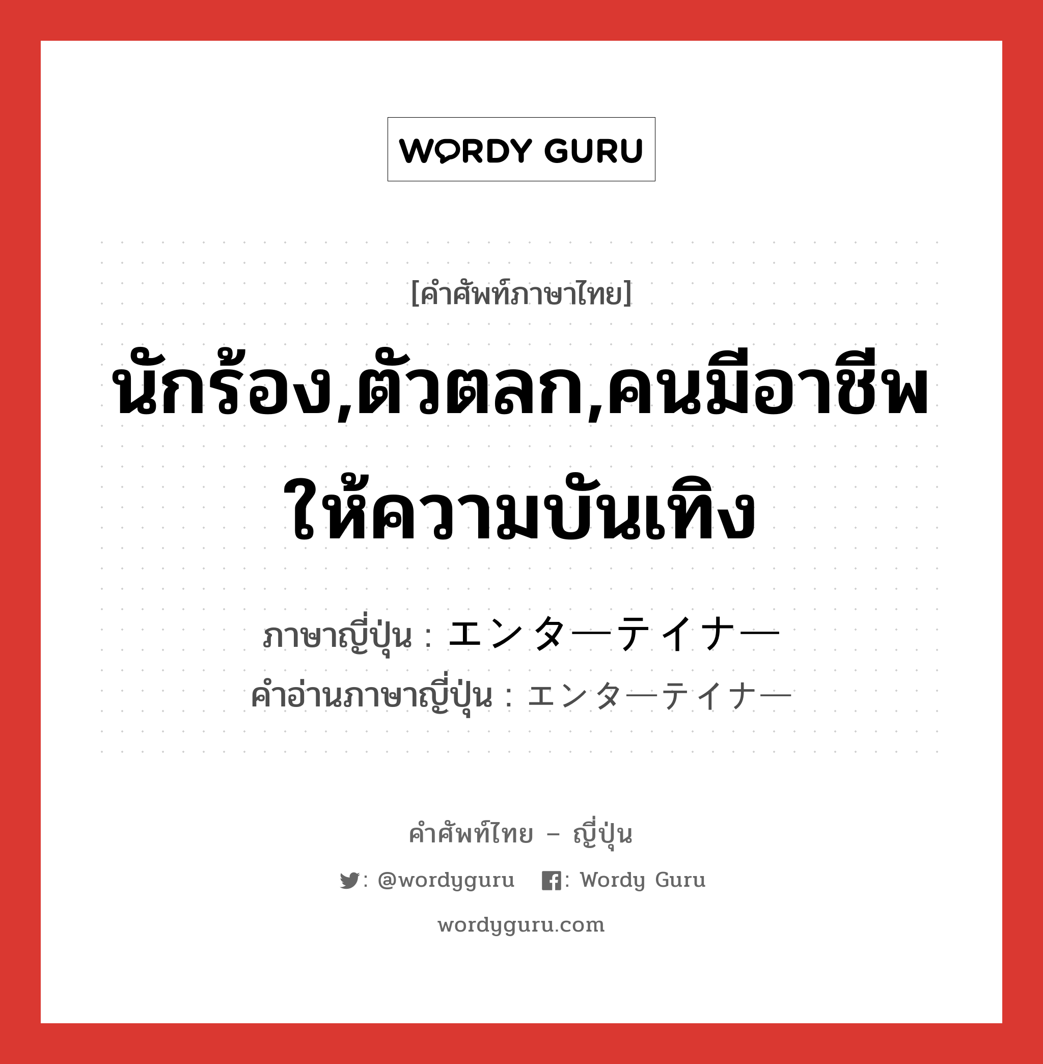 นักร้อง,ตัวตลก,คนมีอาชีพให้ความบันเทิง ภาษาญี่ปุ่นคืออะไร, คำศัพท์ภาษาไทย - ญี่ปุ่น นักร้อง,ตัวตลก,คนมีอาชีพให้ความบันเทิง ภาษาญี่ปุ่น エンターテイナー คำอ่านภาษาญี่ปุ่น エンターテイナー หมวด n หมวด n