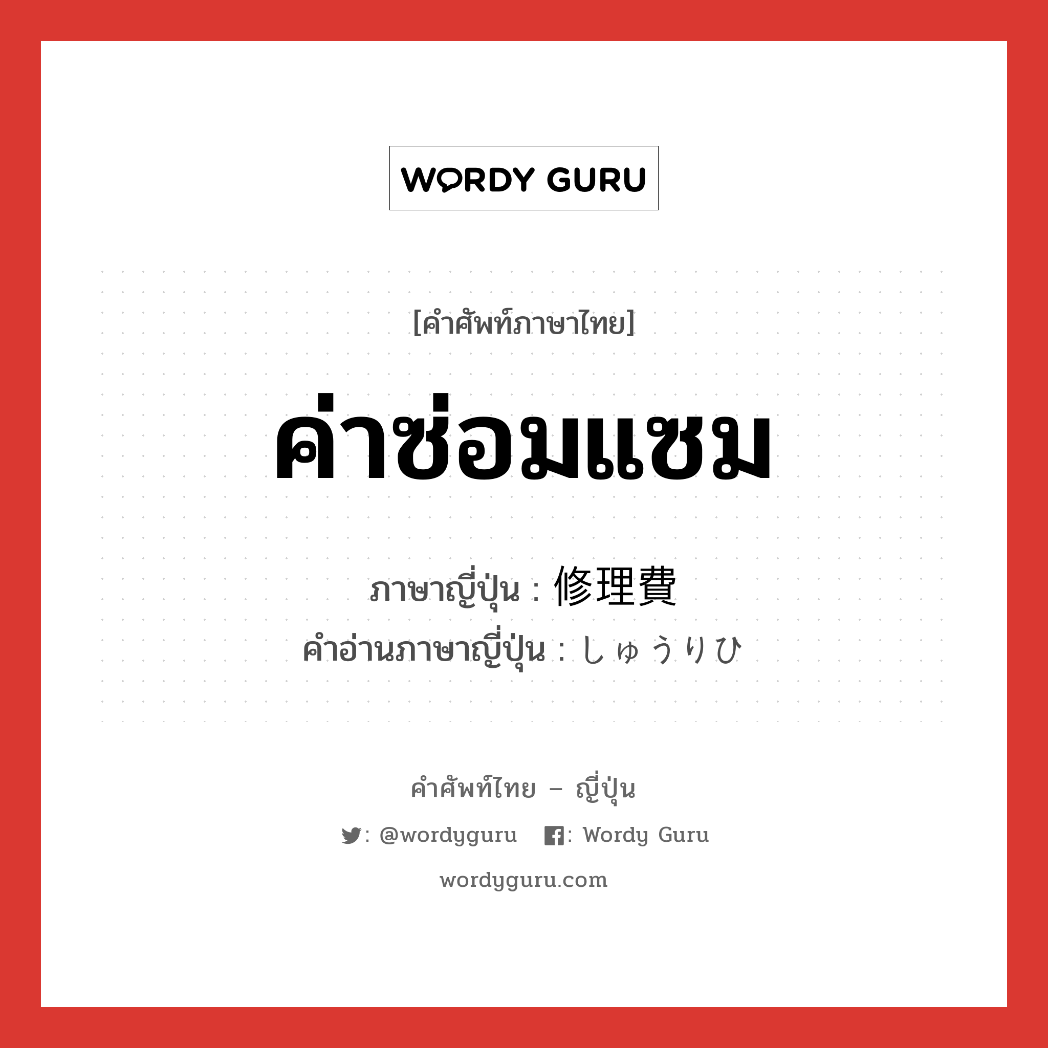 ค่าซ่อมแซม ภาษาญี่ปุ่นคืออะไร, คำศัพท์ภาษาไทย - ญี่ปุ่น ค่าซ่อมแซม ภาษาญี่ปุ่น 修理費 คำอ่านภาษาญี่ปุ่น しゅうりひ หมวด n หมวด n