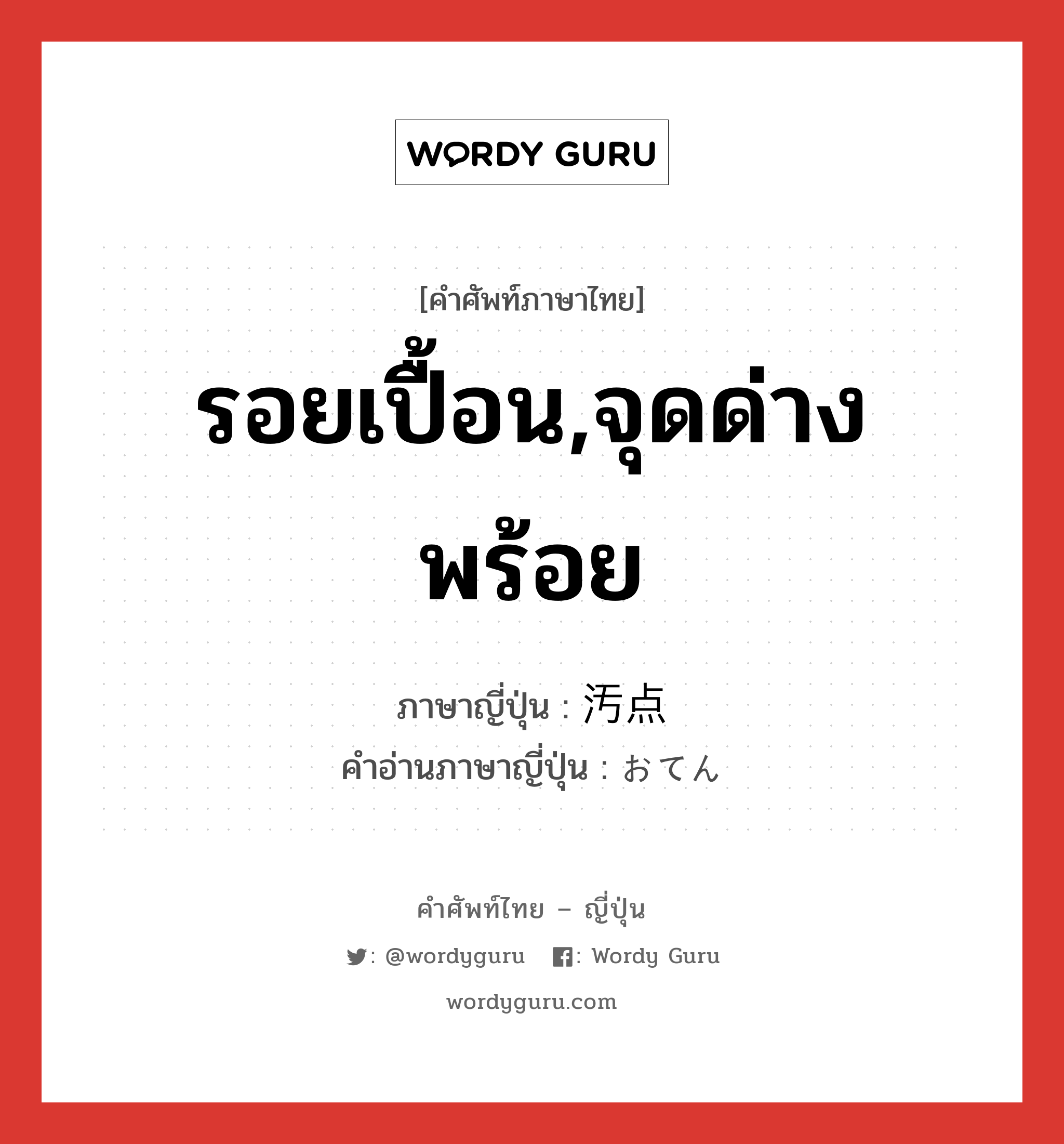 รอยเปื้อน,จุดด่างพร้อย ภาษาญี่ปุ่นคืออะไร, คำศัพท์ภาษาไทย - ญี่ปุ่น รอยเปื้อน,จุดด่างพร้อย ภาษาญี่ปุ่น 汚点 คำอ่านภาษาญี่ปุ่น おてん หมวด n หมวด n