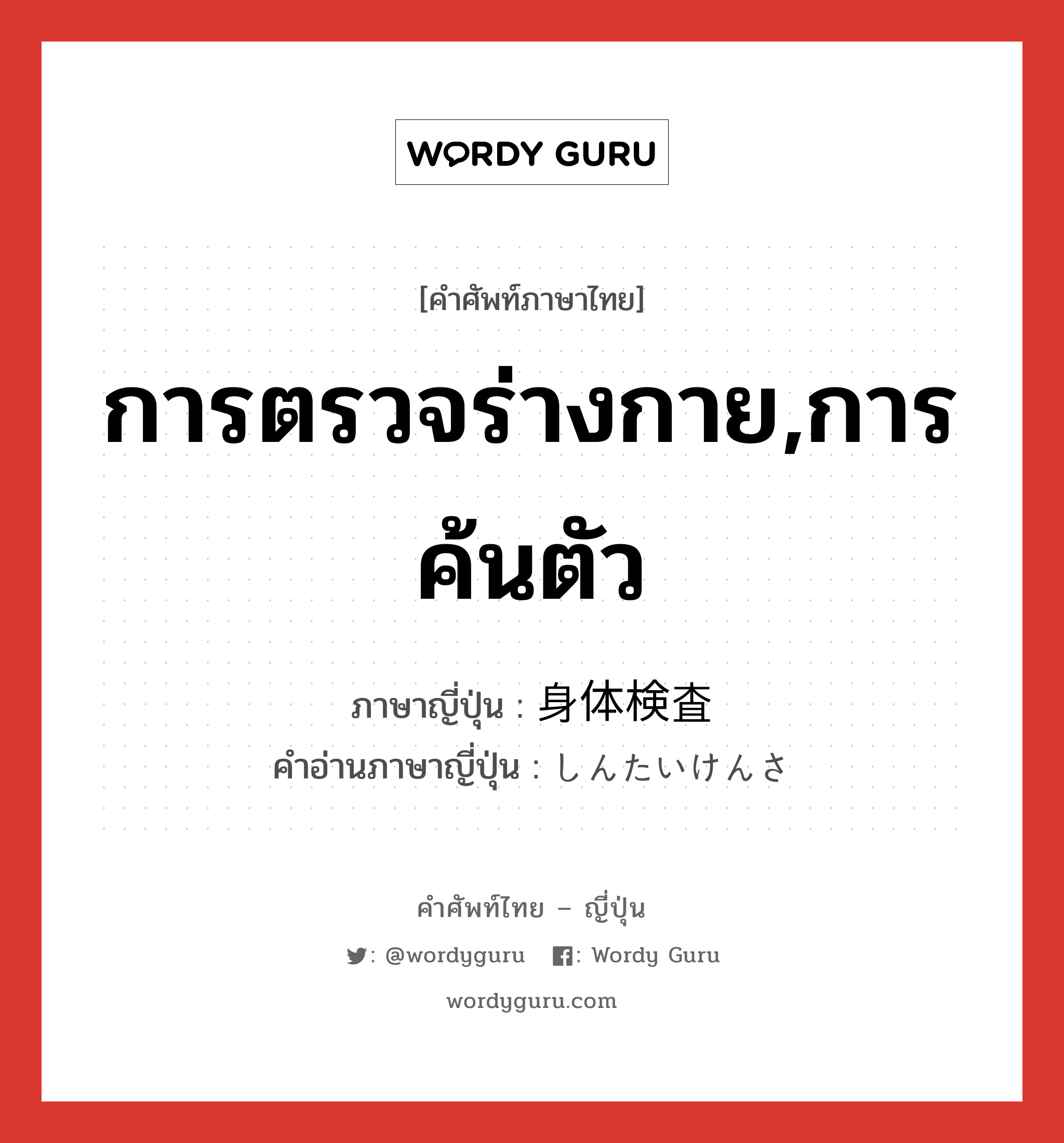 การตรวจร่างกาย,การค้นตัว ภาษาญี่ปุ่นคืออะไร, คำศัพท์ภาษาไทย - ญี่ปุ่น การตรวจร่างกาย,การค้นตัว ภาษาญี่ปุ่น 身体検査 คำอ่านภาษาญี่ปุ่น しんたいけんさ หมวด n หมวด n