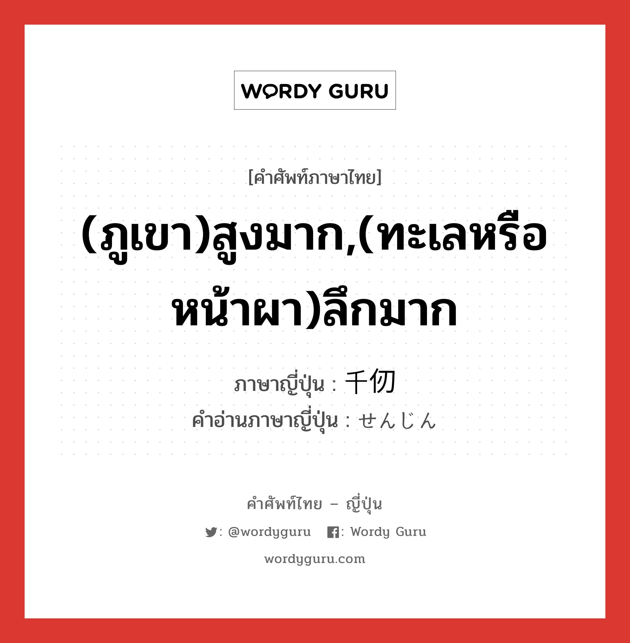 (ภูเขา)สูงมาก,(ทะเลหรือหน้าผา)ลึกมาก ภาษาญี่ปุ่นคืออะไร, คำศัพท์ภาษาไทย - ญี่ปุ่น (ภูเขา)สูงมาก,(ทะเลหรือหน้าผา)ลึกมาก ภาษาญี่ปุ่น 千仞 คำอ่านภาษาญี่ปุ่น せんじん หมวด n หมวด n