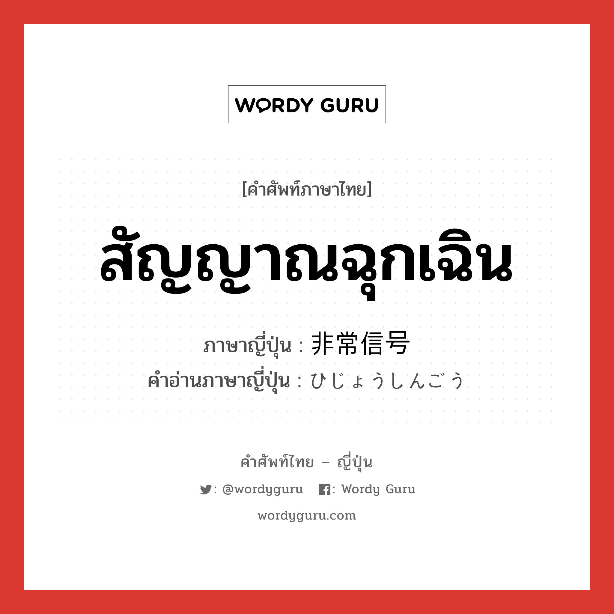 สัญญาณฉุกเฉิน ภาษาญี่ปุ่นคืออะไร, คำศัพท์ภาษาไทย - ญี่ปุ่น สัญญาณฉุกเฉิน ภาษาญี่ปุ่น 非常信号 คำอ่านภาษาญี่ปุ่น ひじょうしんごう หมวด n หมวด n