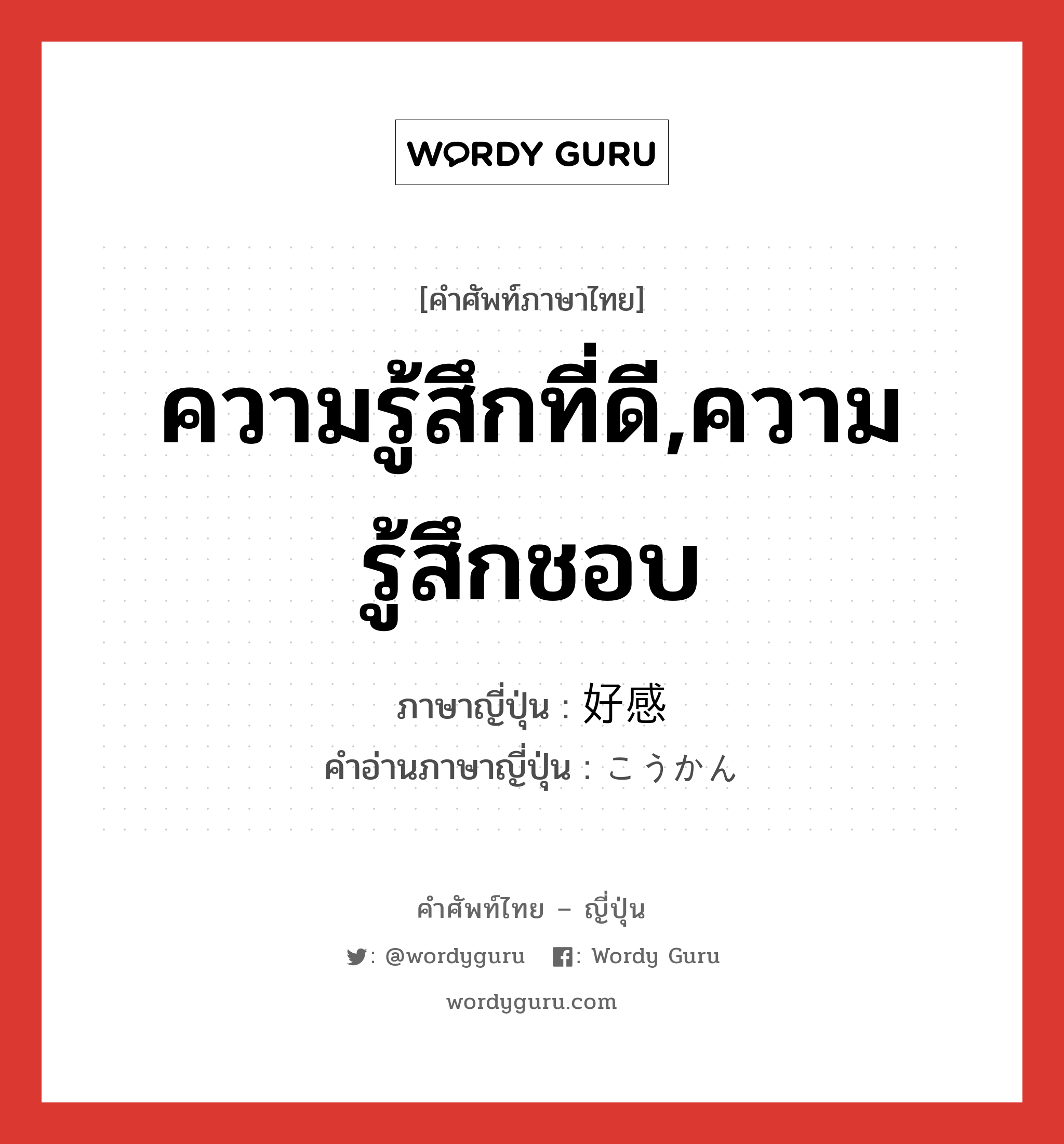 ความรู้สึกที่ดี,ความรู้สึกชอบ ภาษาญี่ปุ่นคืออะไร, คำศัพท์ภาษาไทย - ญี่ปุ่น ความรู้สึกที่ดี,ความรู้สึกชอบ ภาษาญี่ปุ่น 好感 คำอ่านภาษาญี่ปุ่น こうかん หมวด n หมวด n