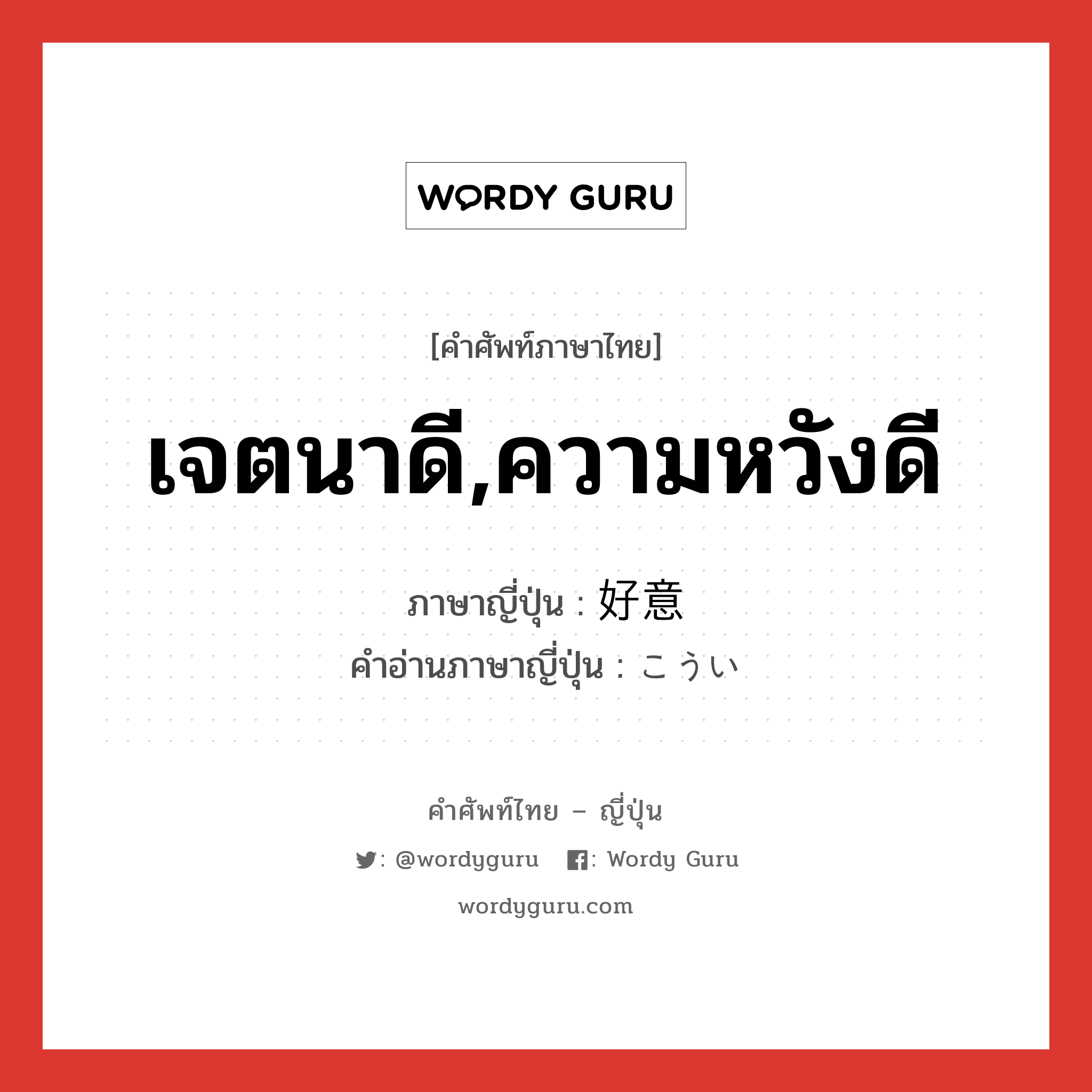 เจตนาดี,ความหวังดี ภาษาญี่ปุ่นคืออะไร, คำศัพท์ภาษาไทย - ญี่ปุ่น เจตนาดี,ความหวังดี ภาษาญี่ปุ่น 好意 คำอ่านภาษาญี่ปุ่น こうい หมวด n หมวด n