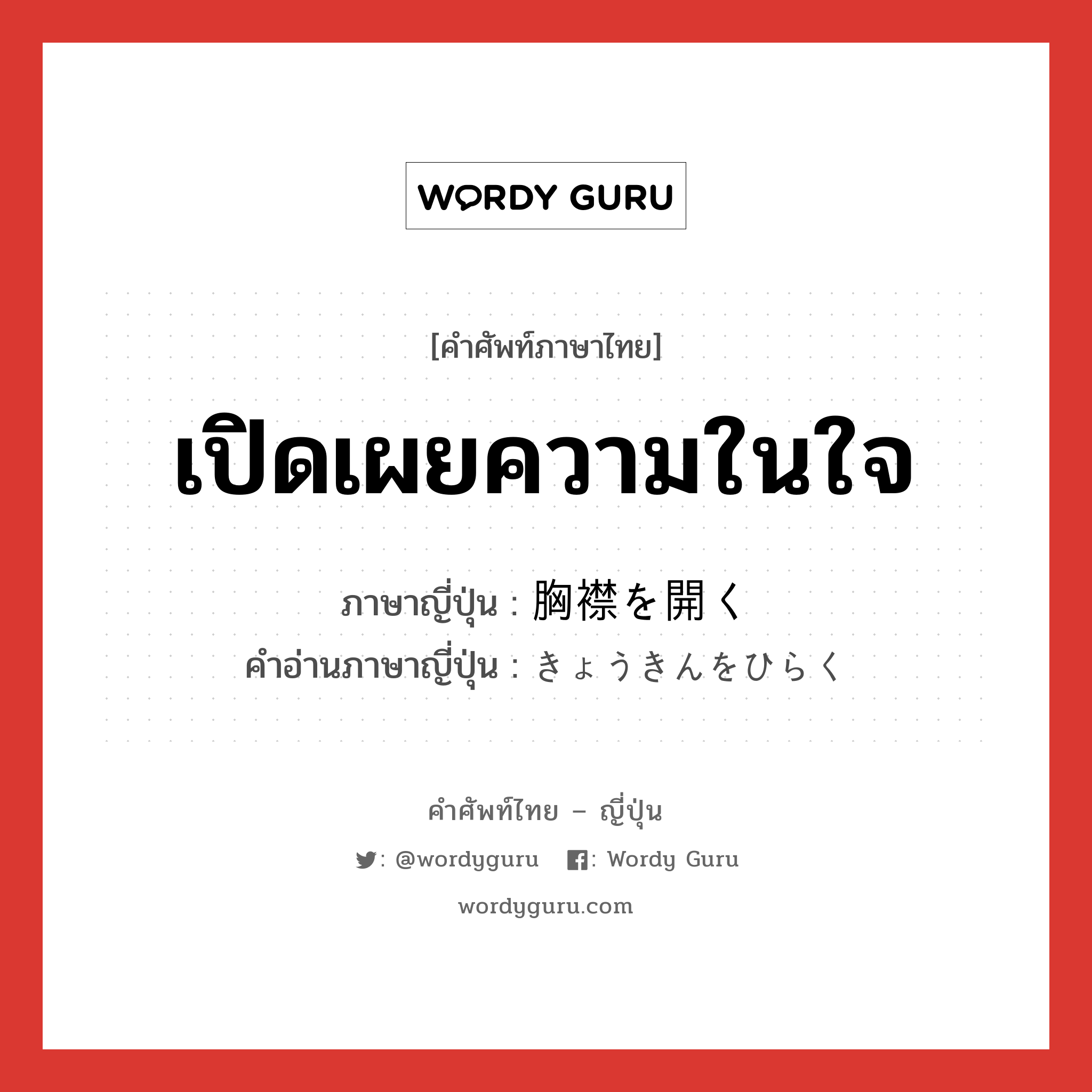 เปิดเผยความในใจ ภาษาญี่ปุ่นคืออะไร, คำศัพท์ภาษาไทย - ญี่ปุ่น เปิดเผยความในใจ ภาษาญี่ปุ่น 胸襟を開く คำอ่านภาษาญี่ปุ่น きょうきんをひらく หมวด v หมวด v